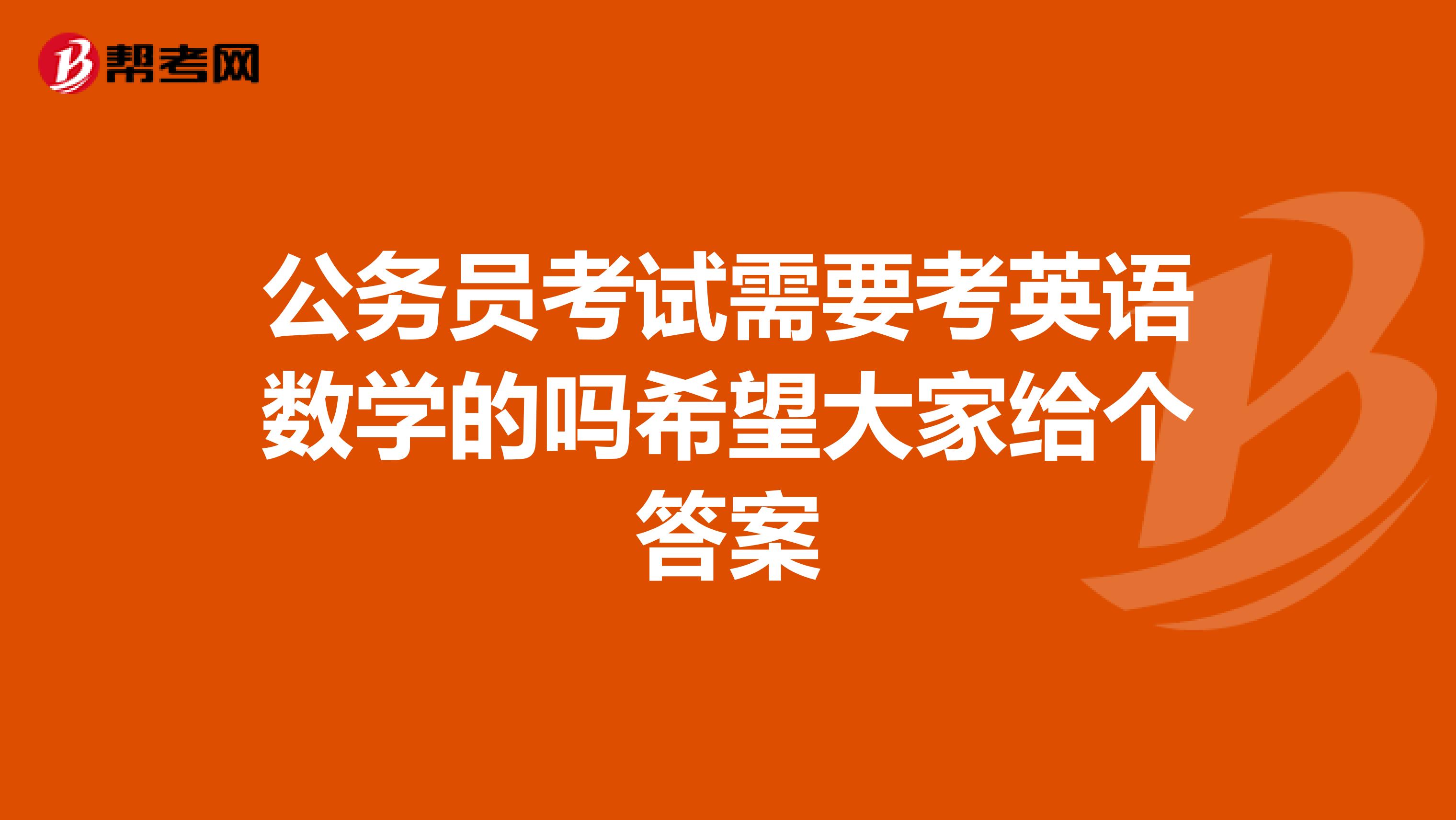 公务员考试需要考英语数学的吗希望大家给个答案
