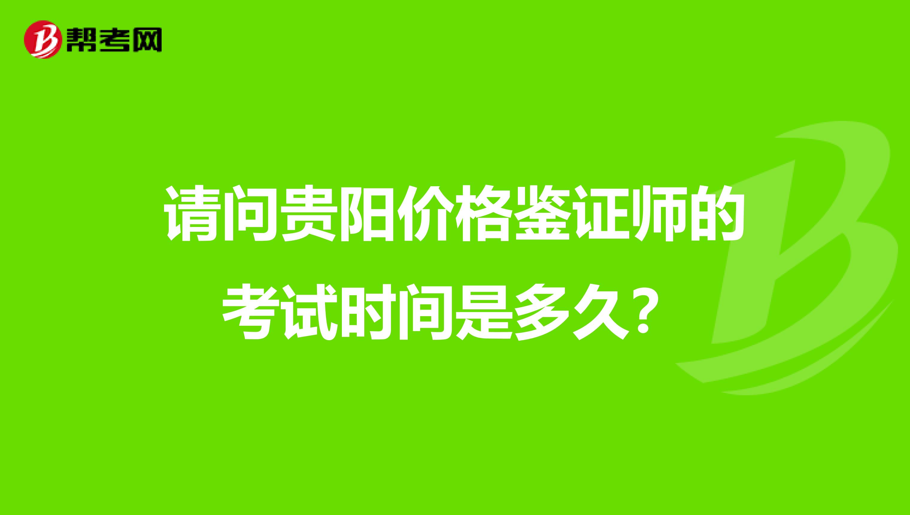 请问贵阳价格鉴证师的考试时间是多久？