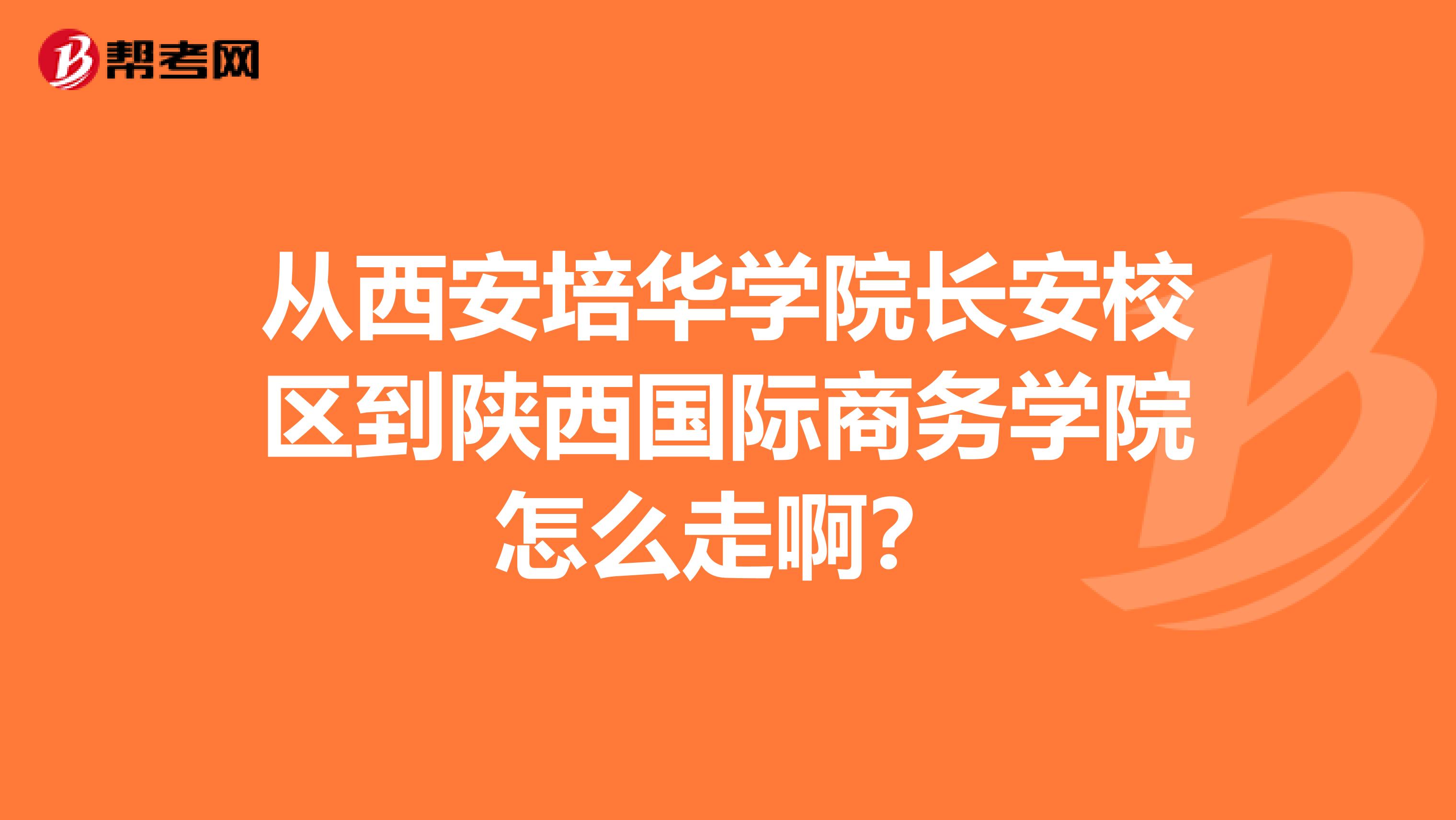 从西安培华学院长安校区到陕西国际商务学院怎么走啊?
