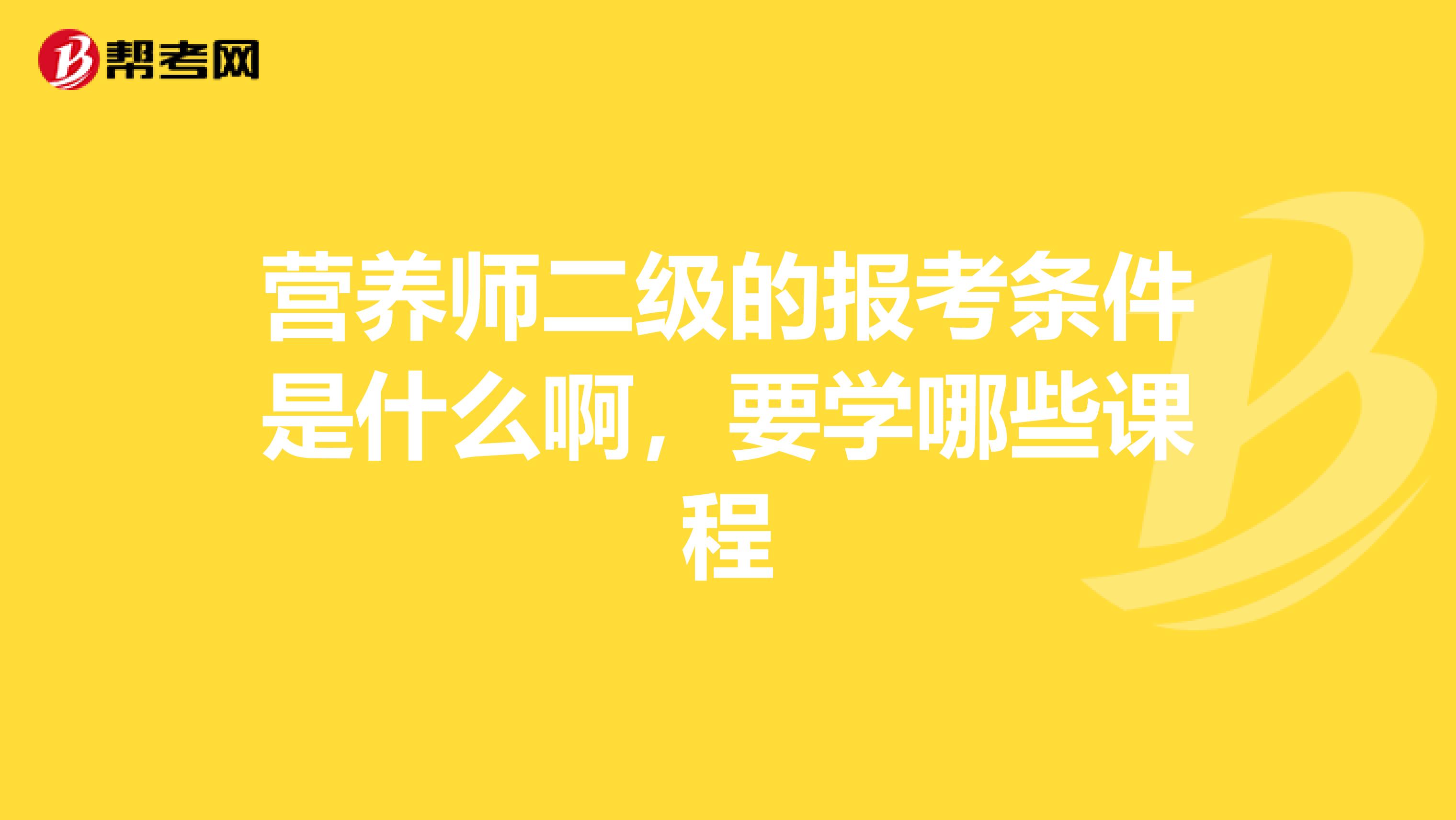 营养师二级的报考条件是什么啊，要学哪些课程