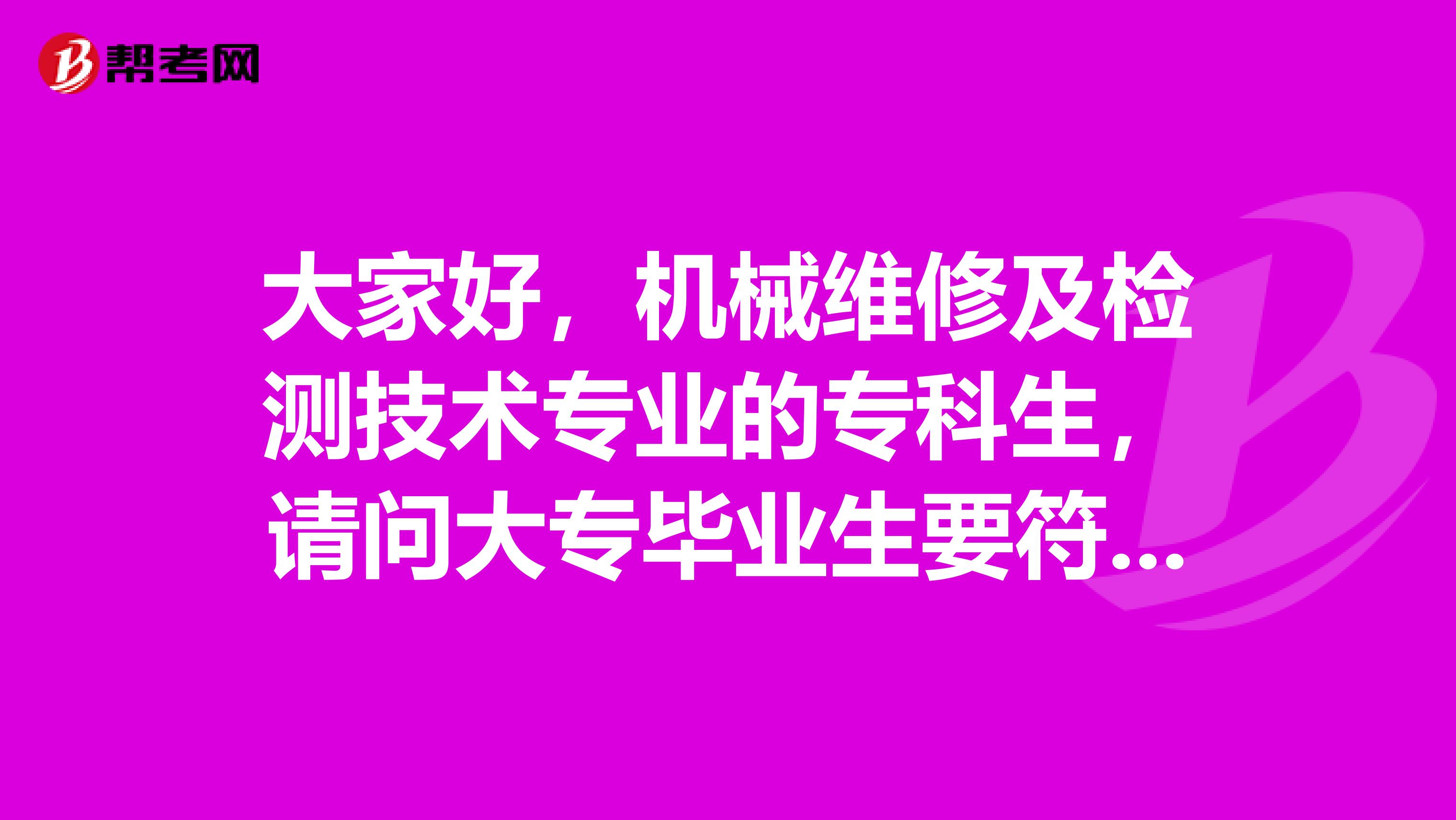 大家好，機械維修及檢測技術(shù)專業(yè)的?？粕垎柎髮．厴I(yè)生要符合什么條件才能考研？