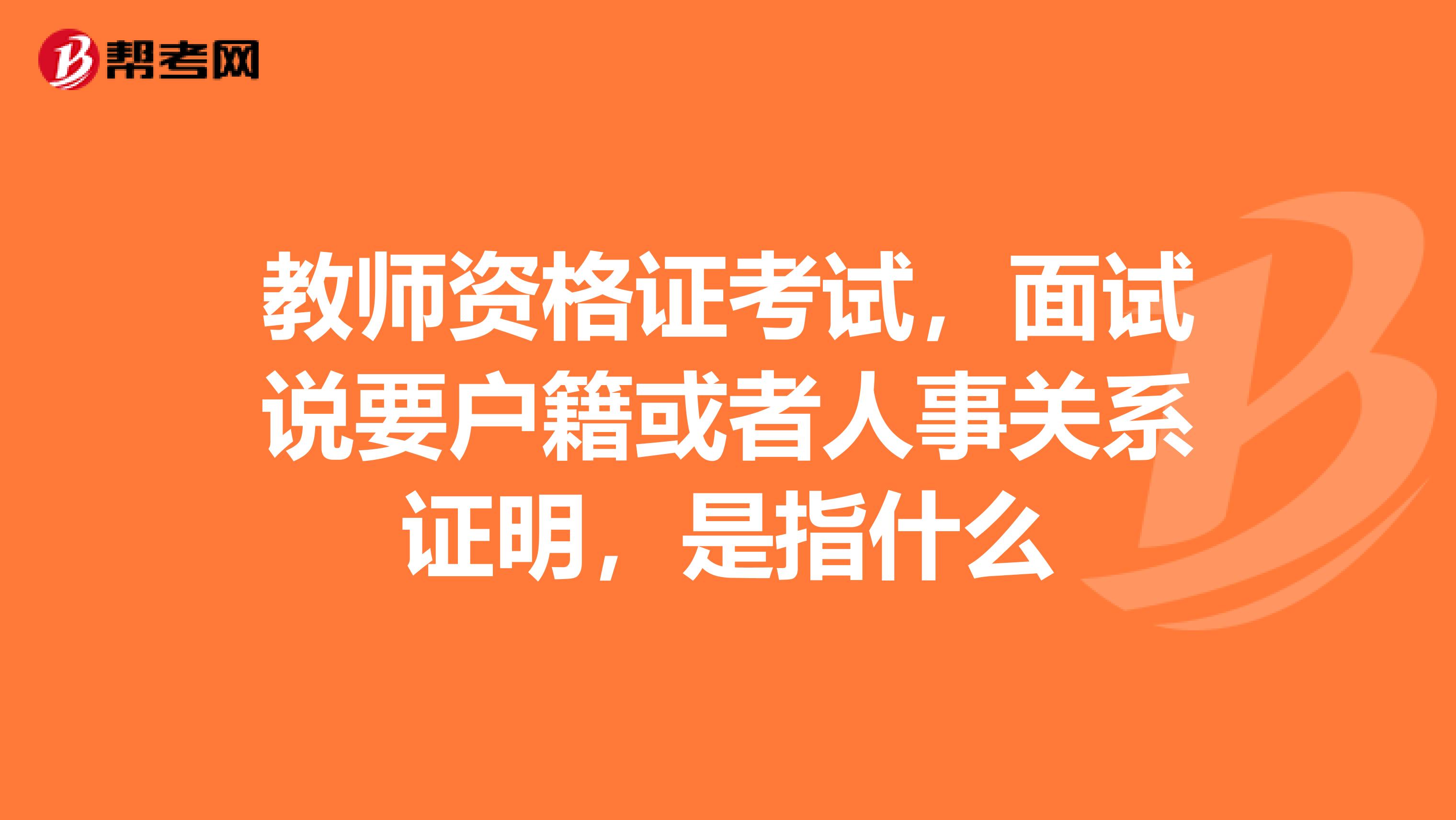 教师资格证考试，面试说要户籍或者人事关系证明，是指什么