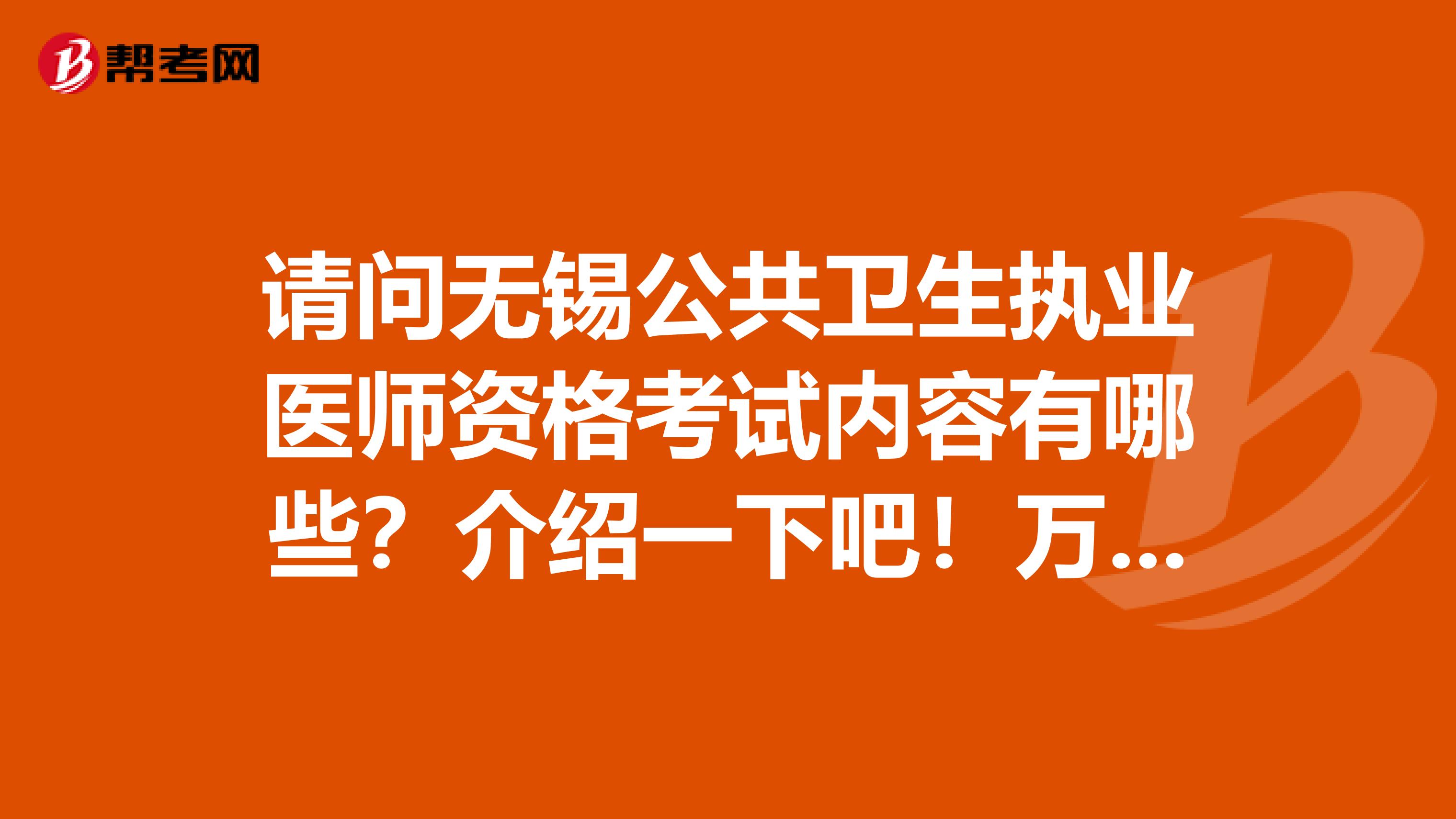 请问无锡公共卫生执业医师资格考试内容有哪些？介绍一下吧！万分感谢！