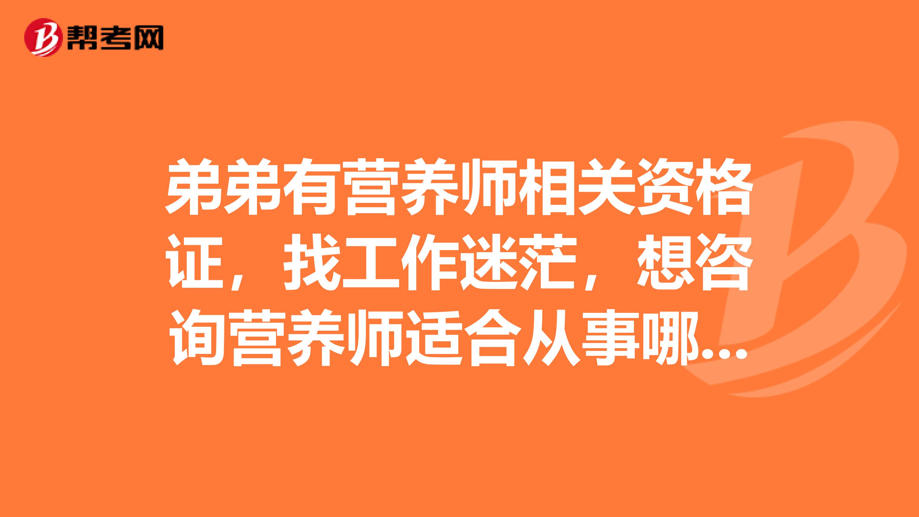 弟弟有营养师相关资格证，找工作迷茫，想咨询营养师适合从事哪些工作呢？