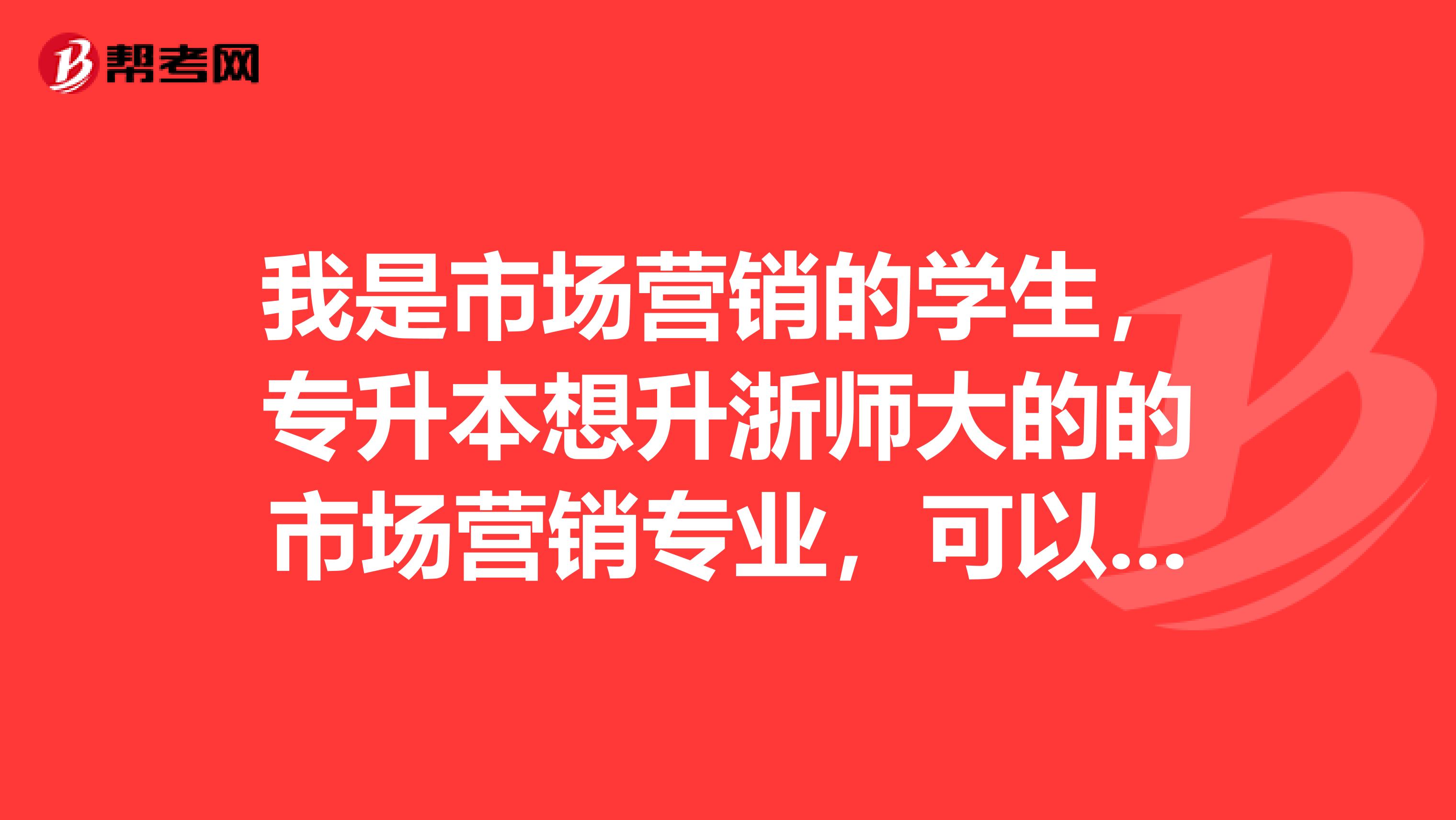 我是市场营销的学生，专升本想升浙师大的的市场营销专业，可以考大学语文吗？还是必须要考高等数学？市