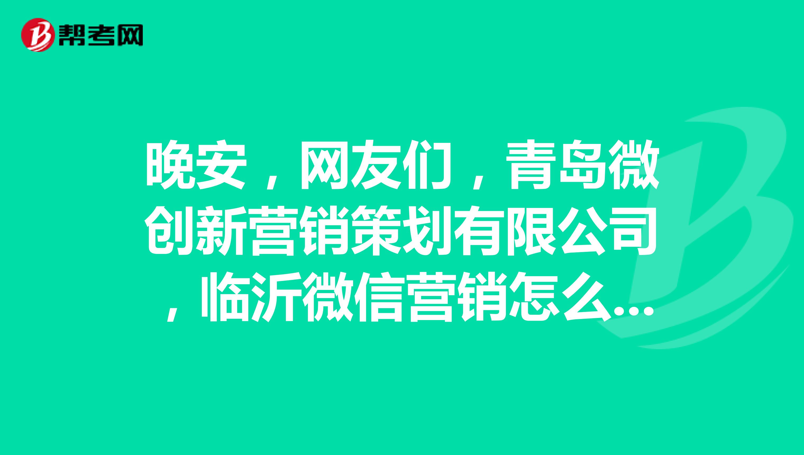 晚安，网友们，青岛微创新营销策划有限公司，临沂微信营销怎么收费？