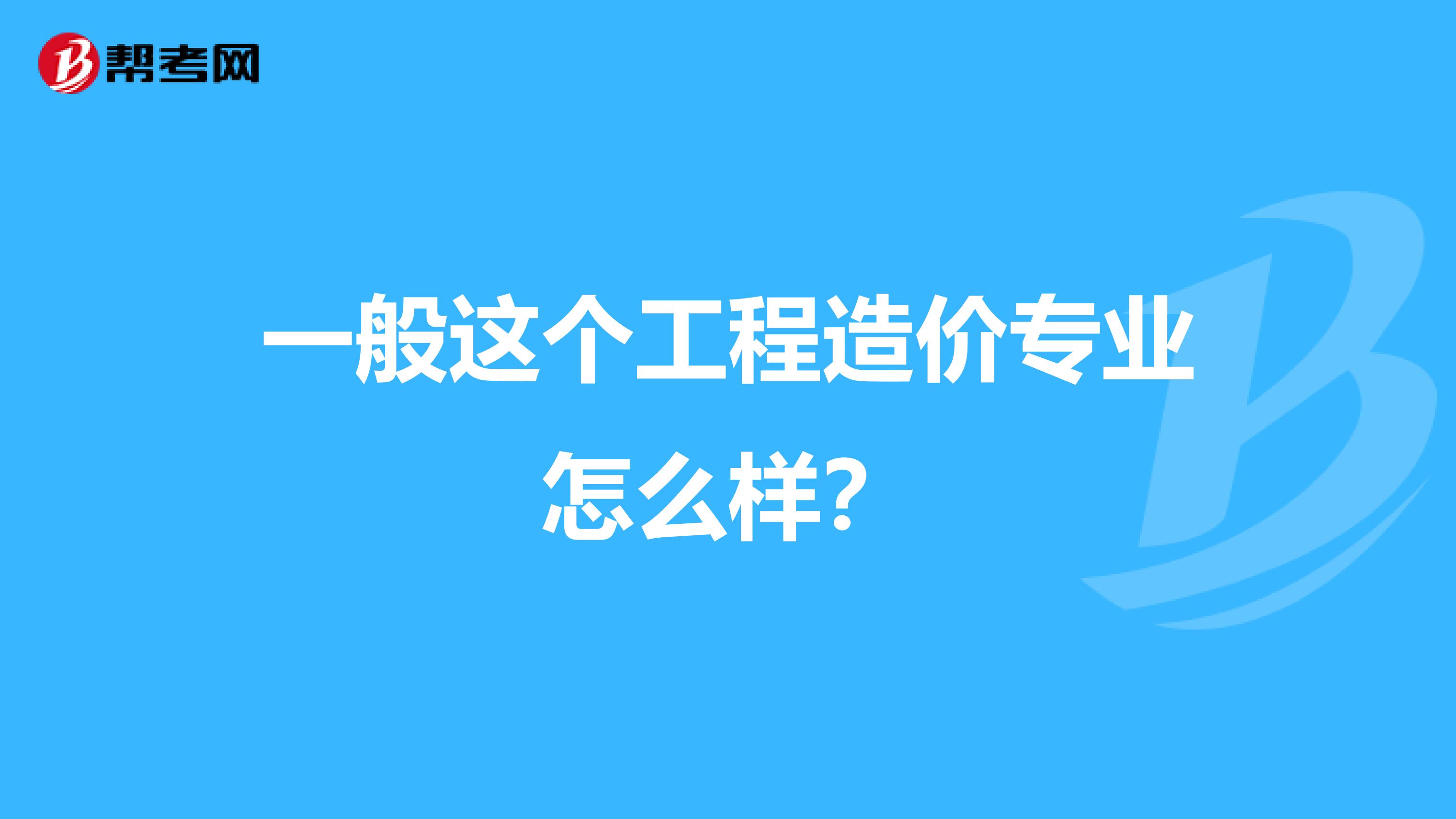 一般这个工程造价专业怎么样？