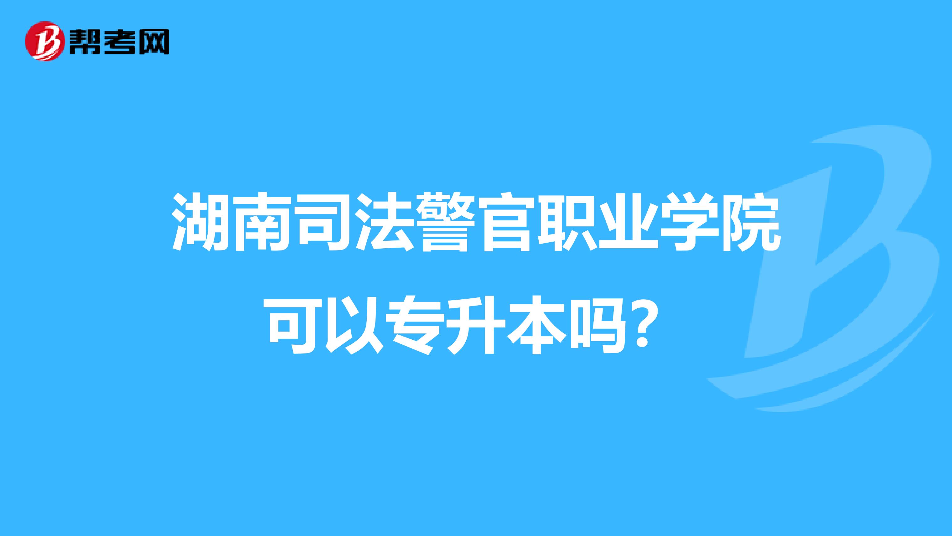 湖南司法警官职业学院可以专升本吗？