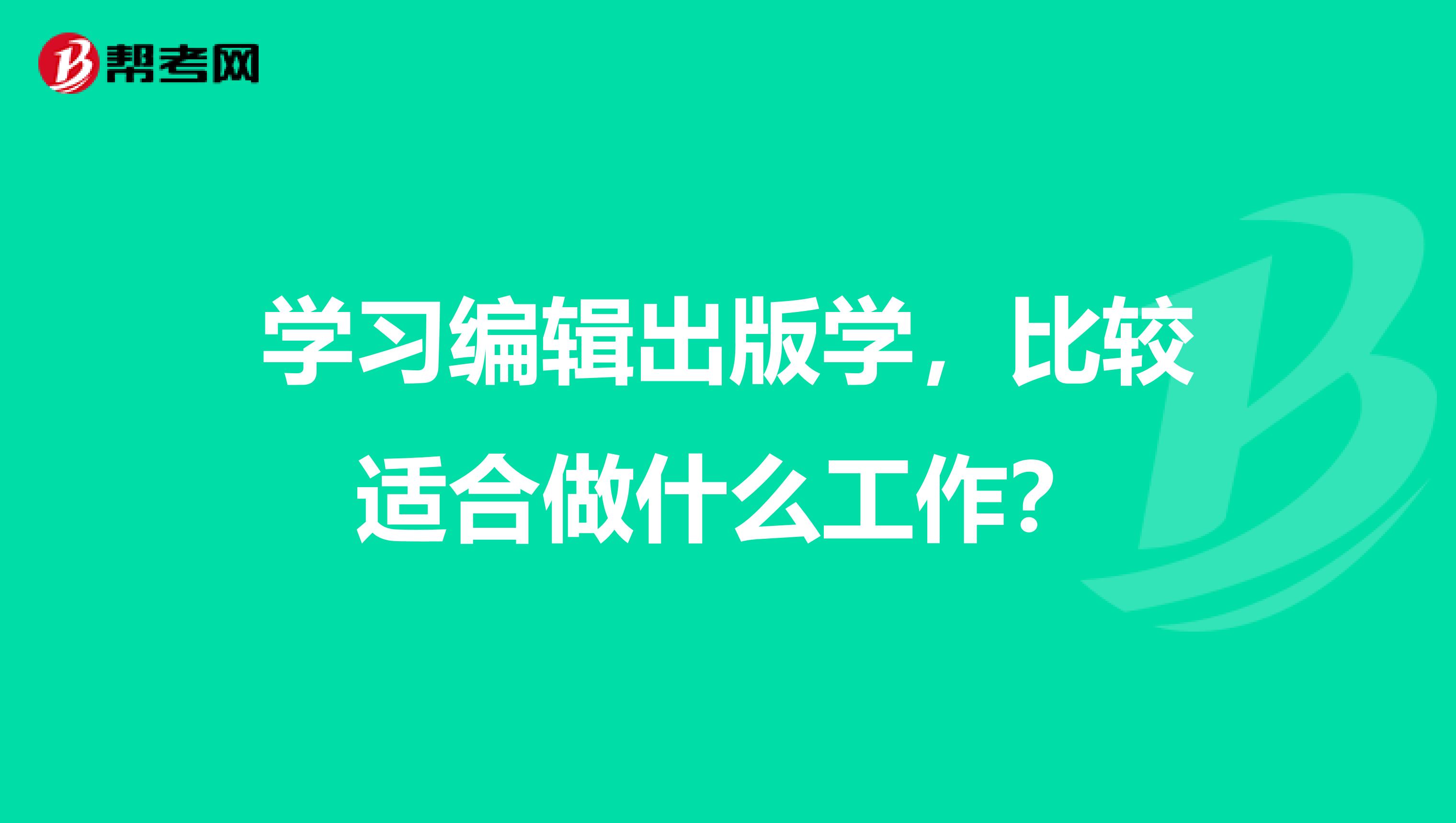 学习编辑出版学，比较适合做什么工作？