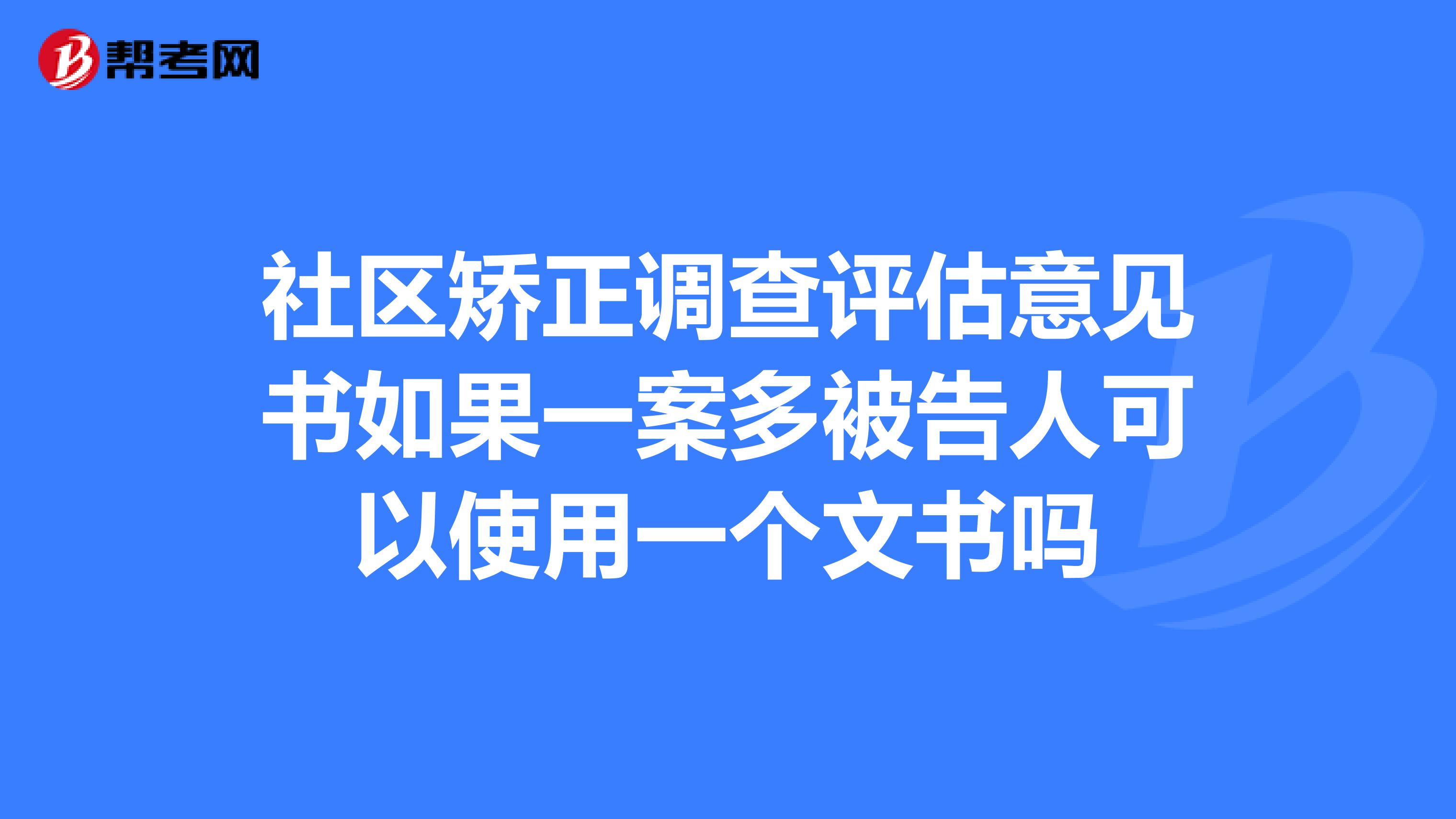 社区矫正调查评估意见书如果一案多被告人可以使用一个文书吗