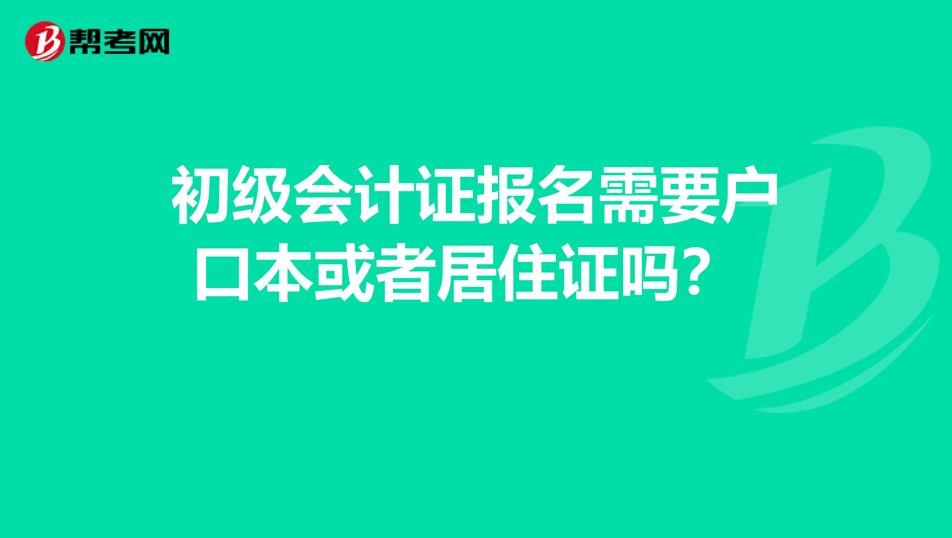 初级会计证报名需要户口本或者居住证吗？ 