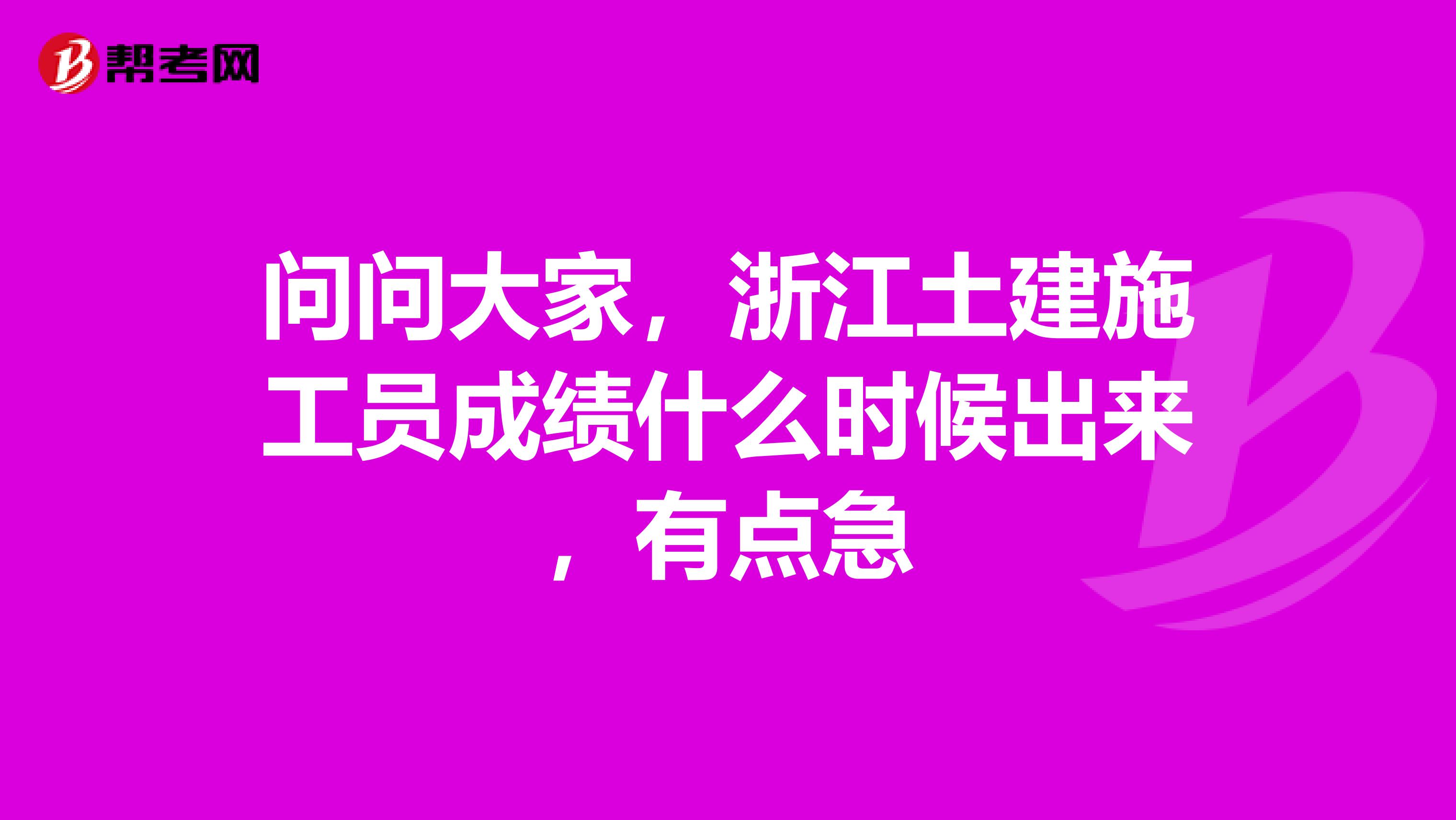 問問大家，浙江土建施工員成績什么時候出來，有點急