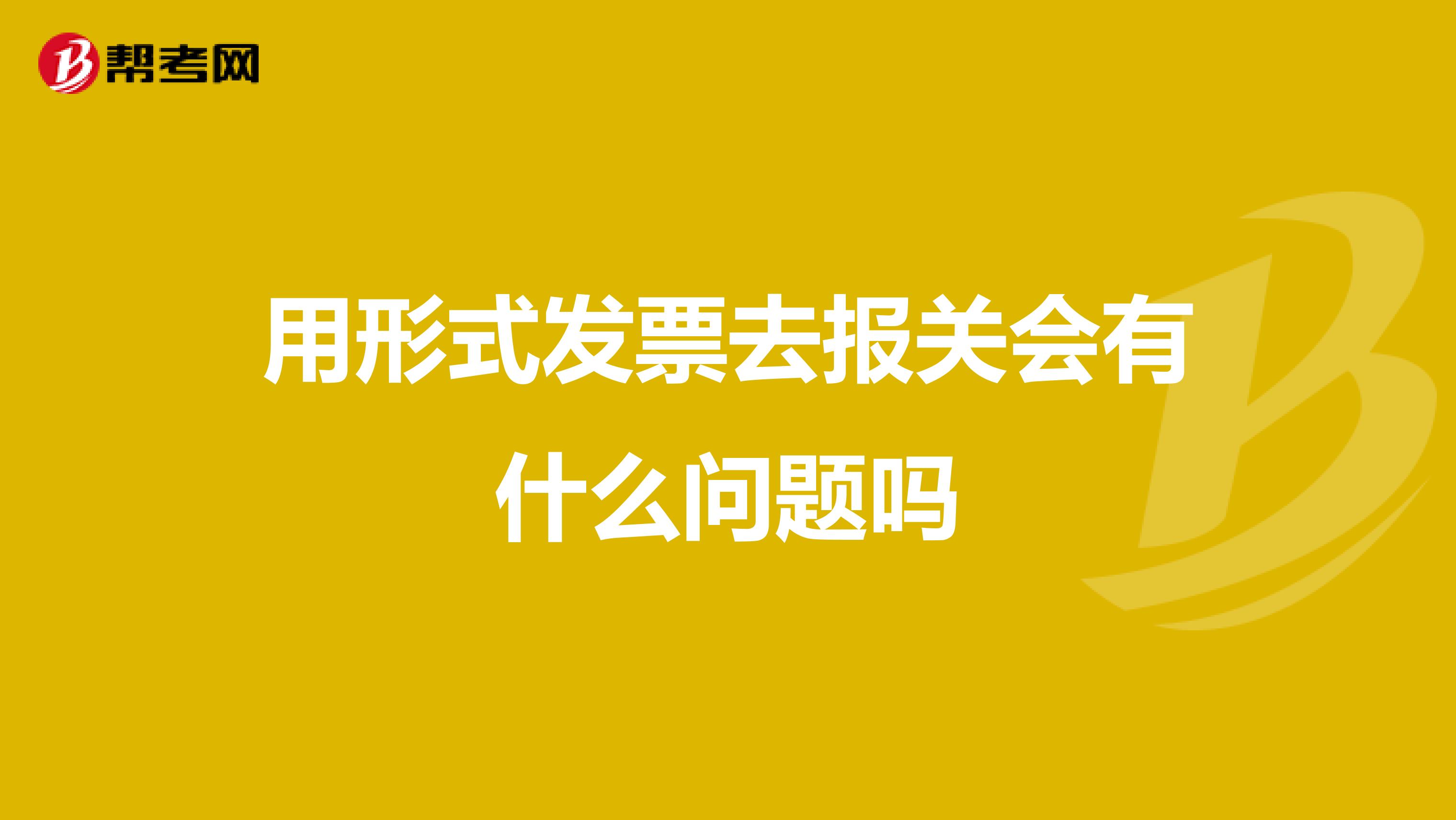 用形式发票去报关会有什么问题吗