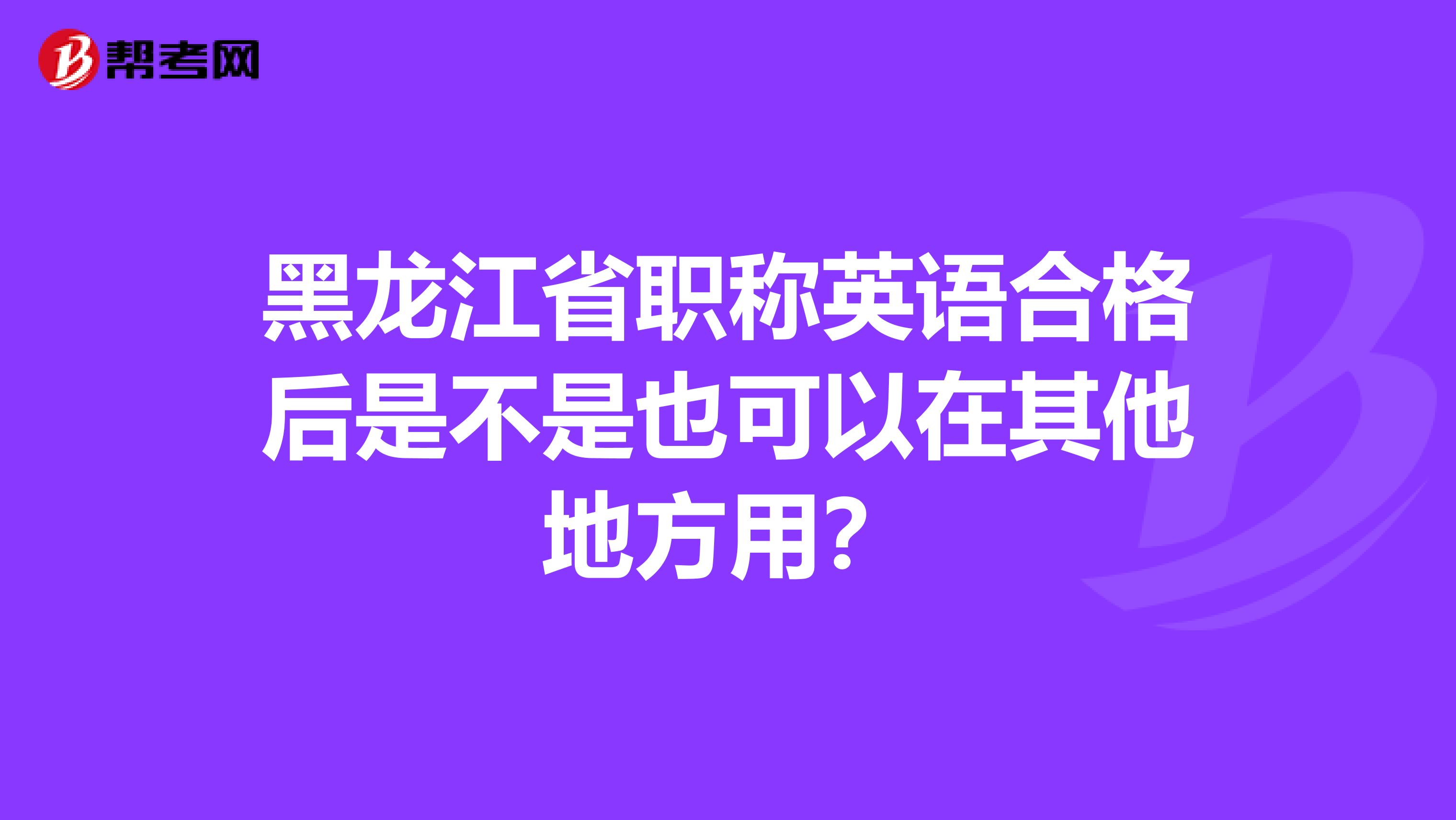 黑龙江省职称英语合格后是不是也可以在其他地方用?