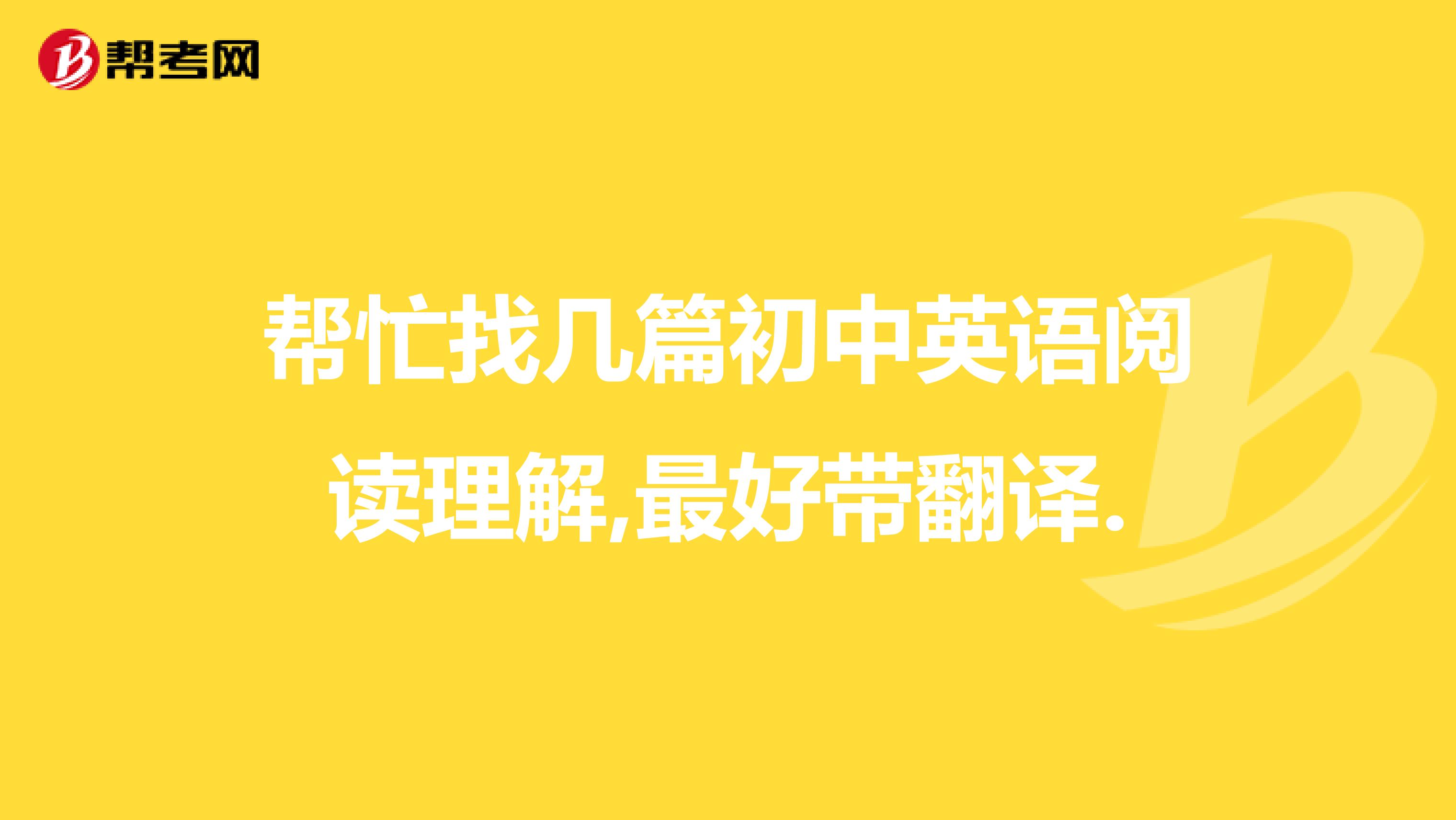 帮忙找几篇初中英语阅读理解,最好带翻译.