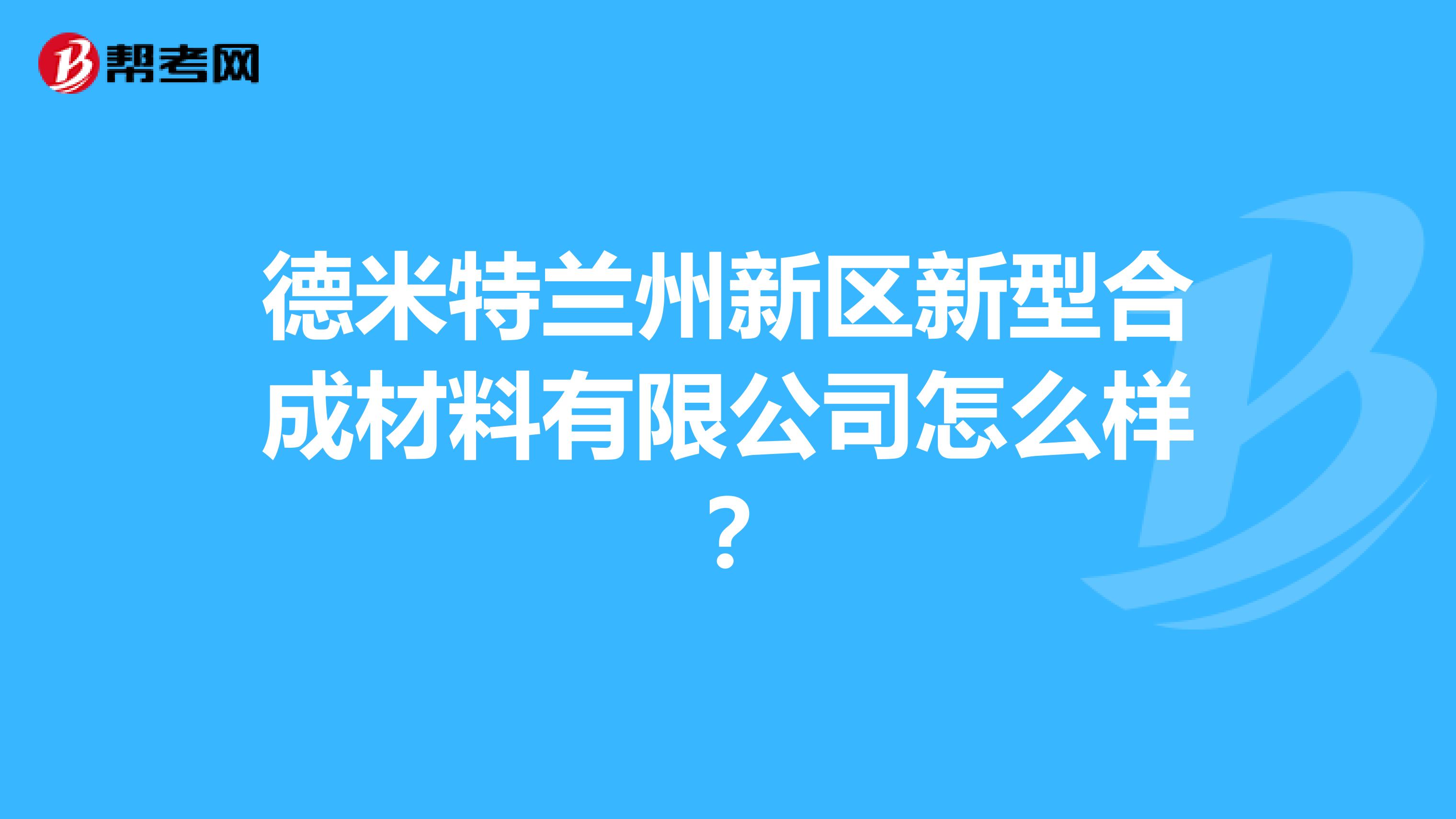 德米特兰州新区新型合成材料有限公司怎么样？