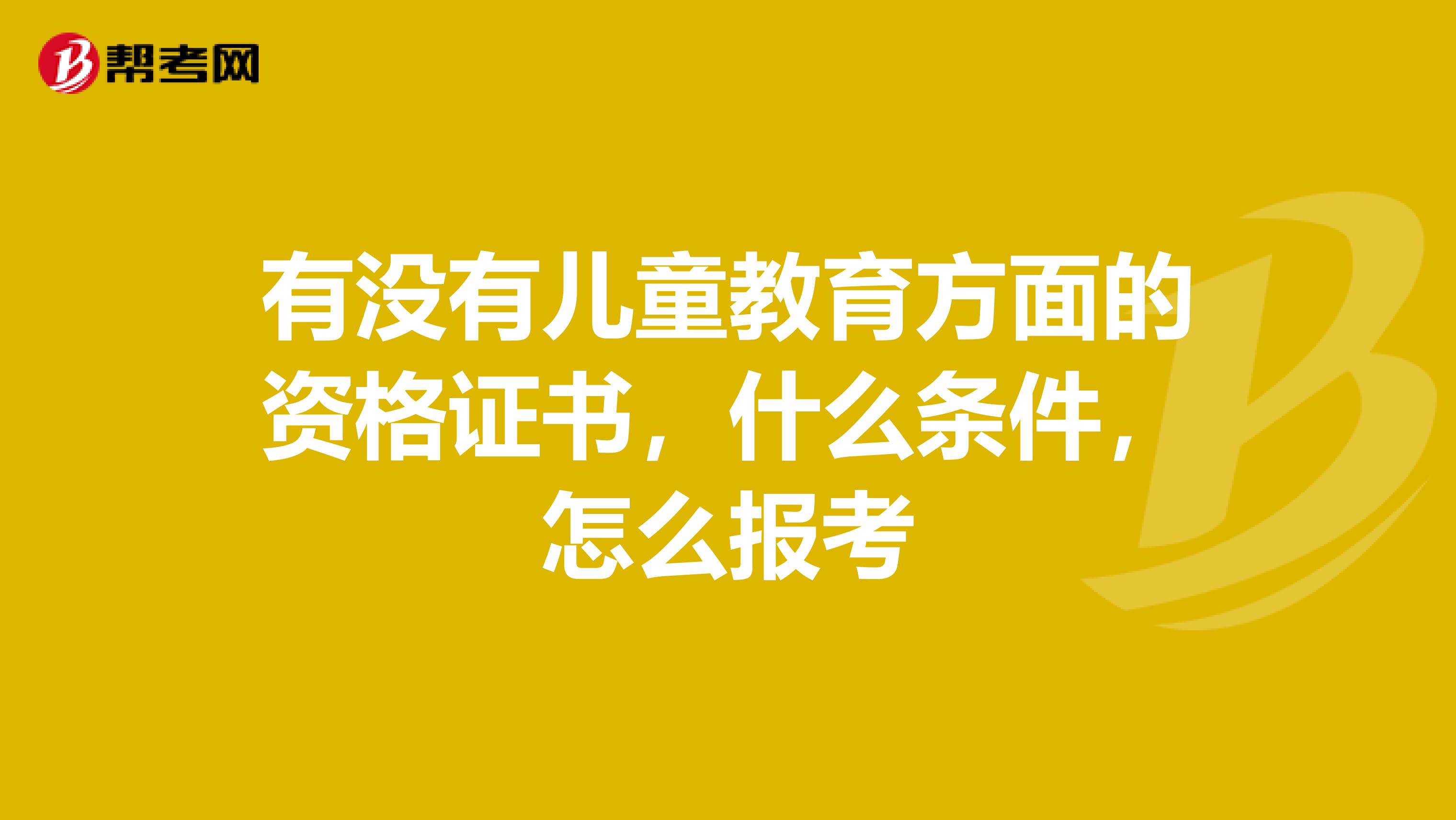有没有儿童教育方面的资格证书，什么条件，怎么报考