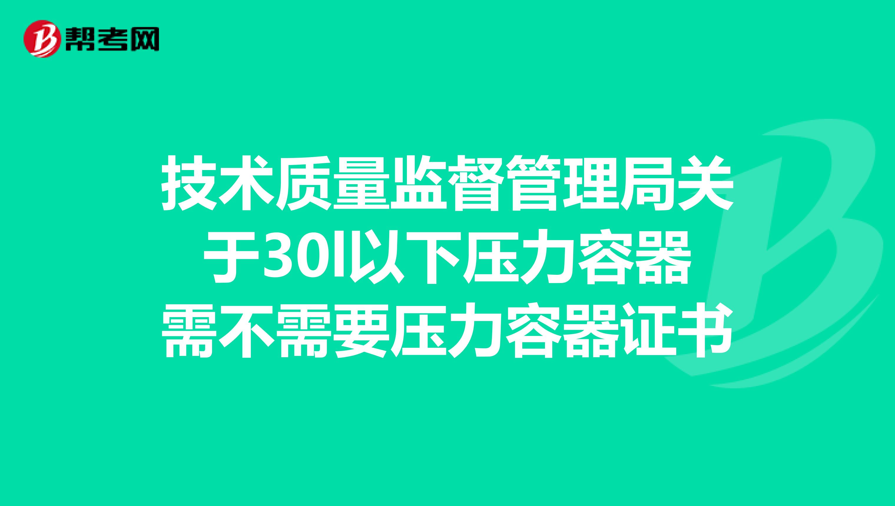 技术质量监督管理局关于30l以下压力容器需不需要压力容器证书