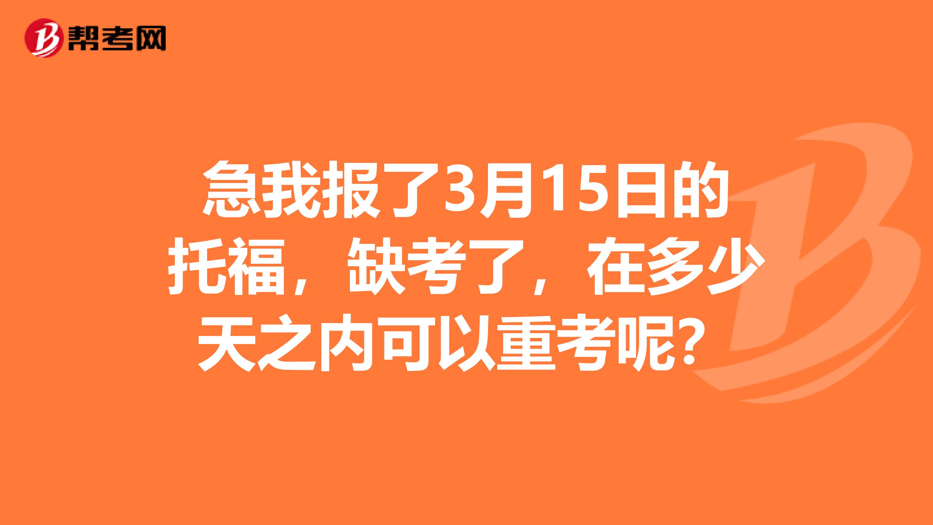 急我報(bào)了3月15日的托福，缺考了，在多少天之內(nèi)可以重考呢？