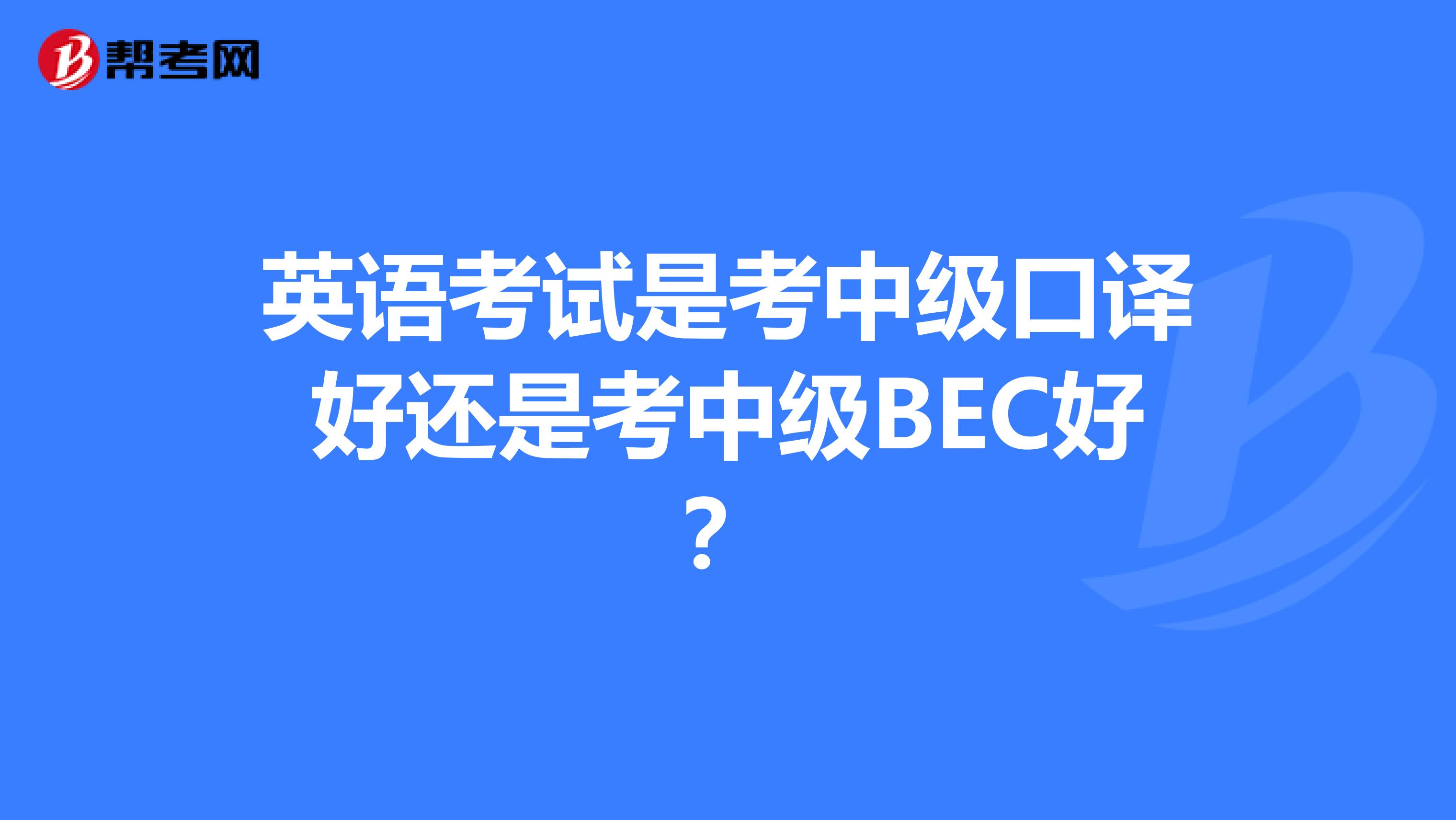 英语考试是考中级口译好还是考中级BEC好？