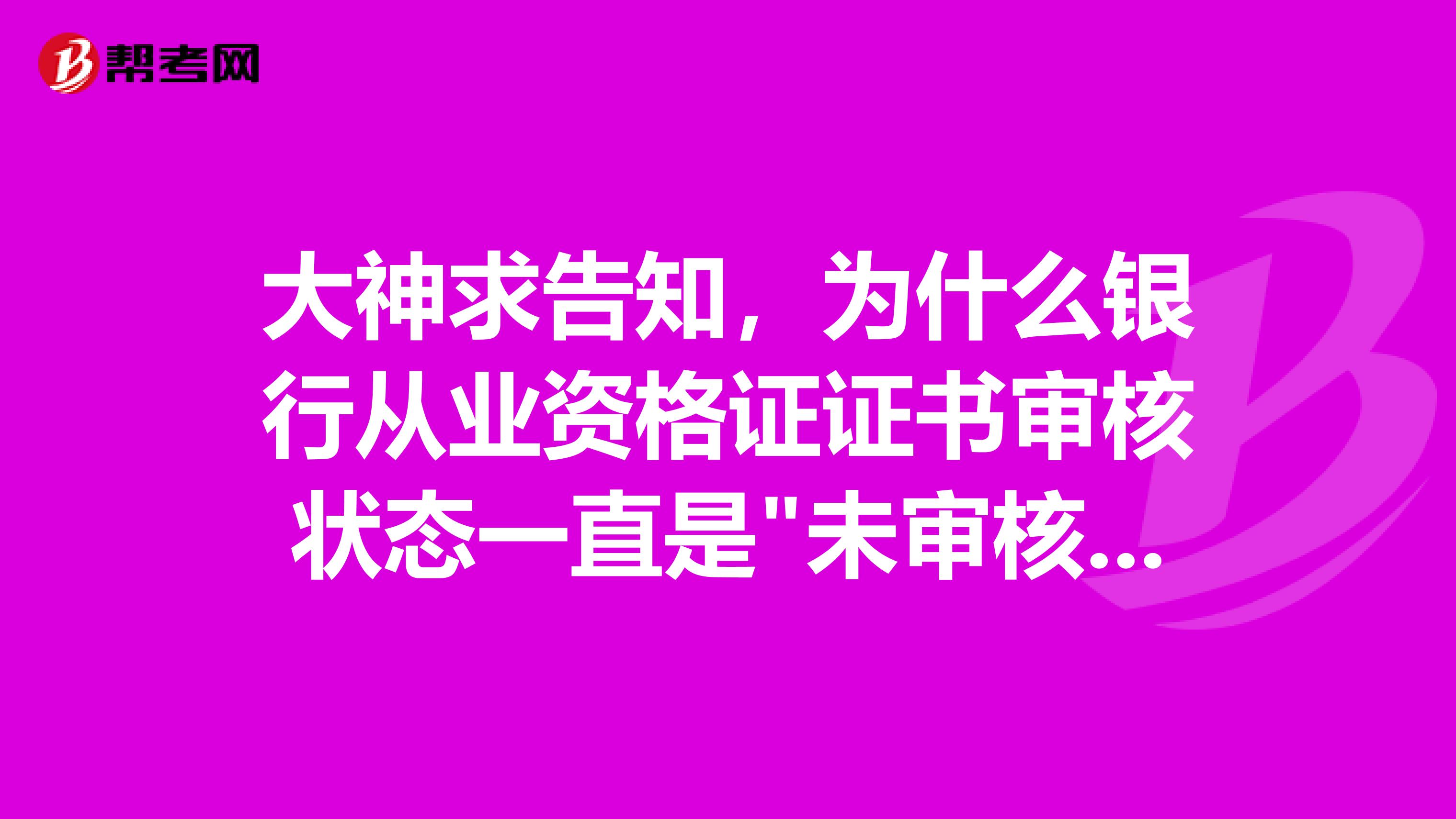 大神求告知，为什么银行从业资格证证书审核状态一直是