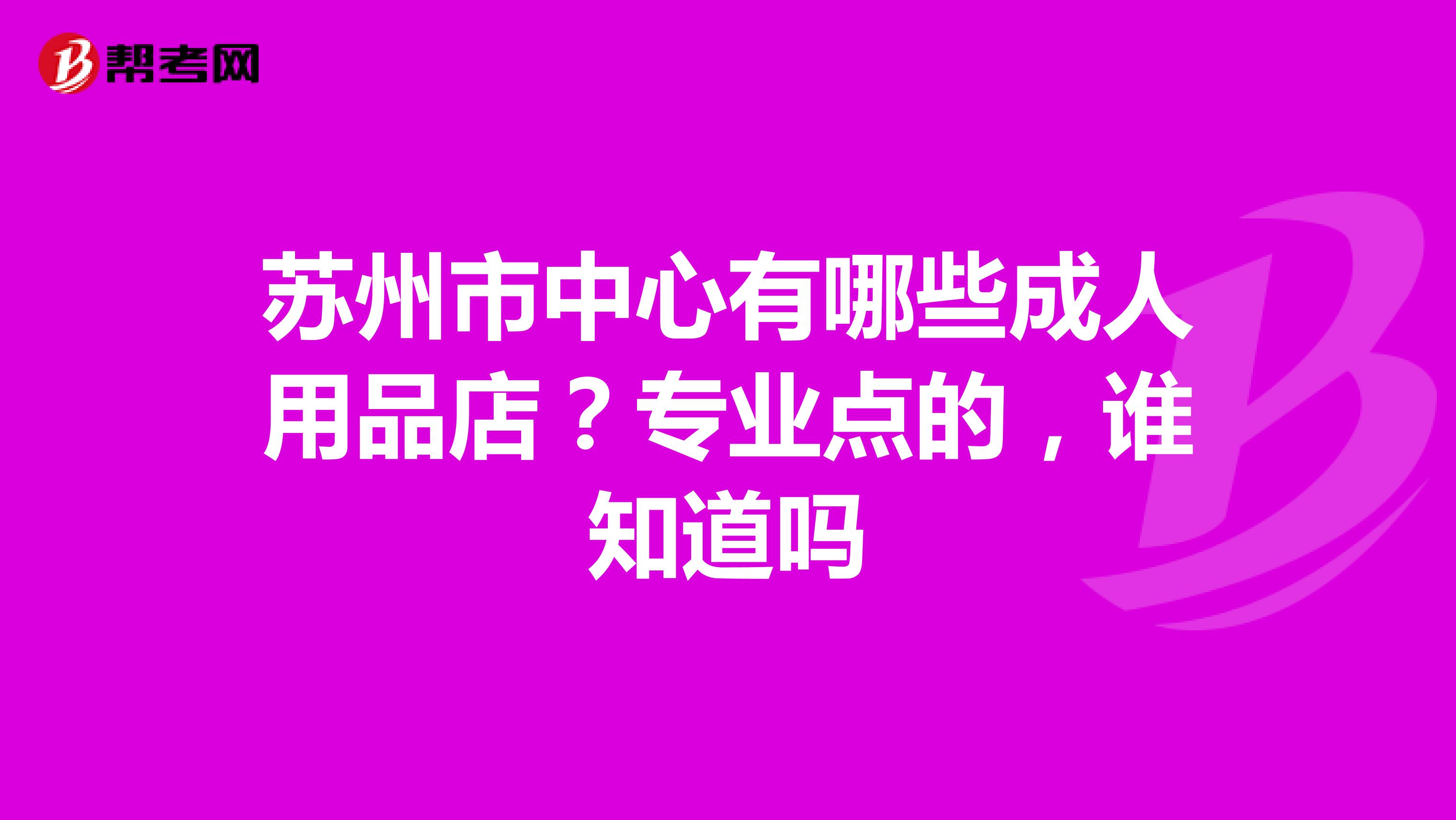苏州市中心有哪些成人用品店?专业点的,谁知道吗
