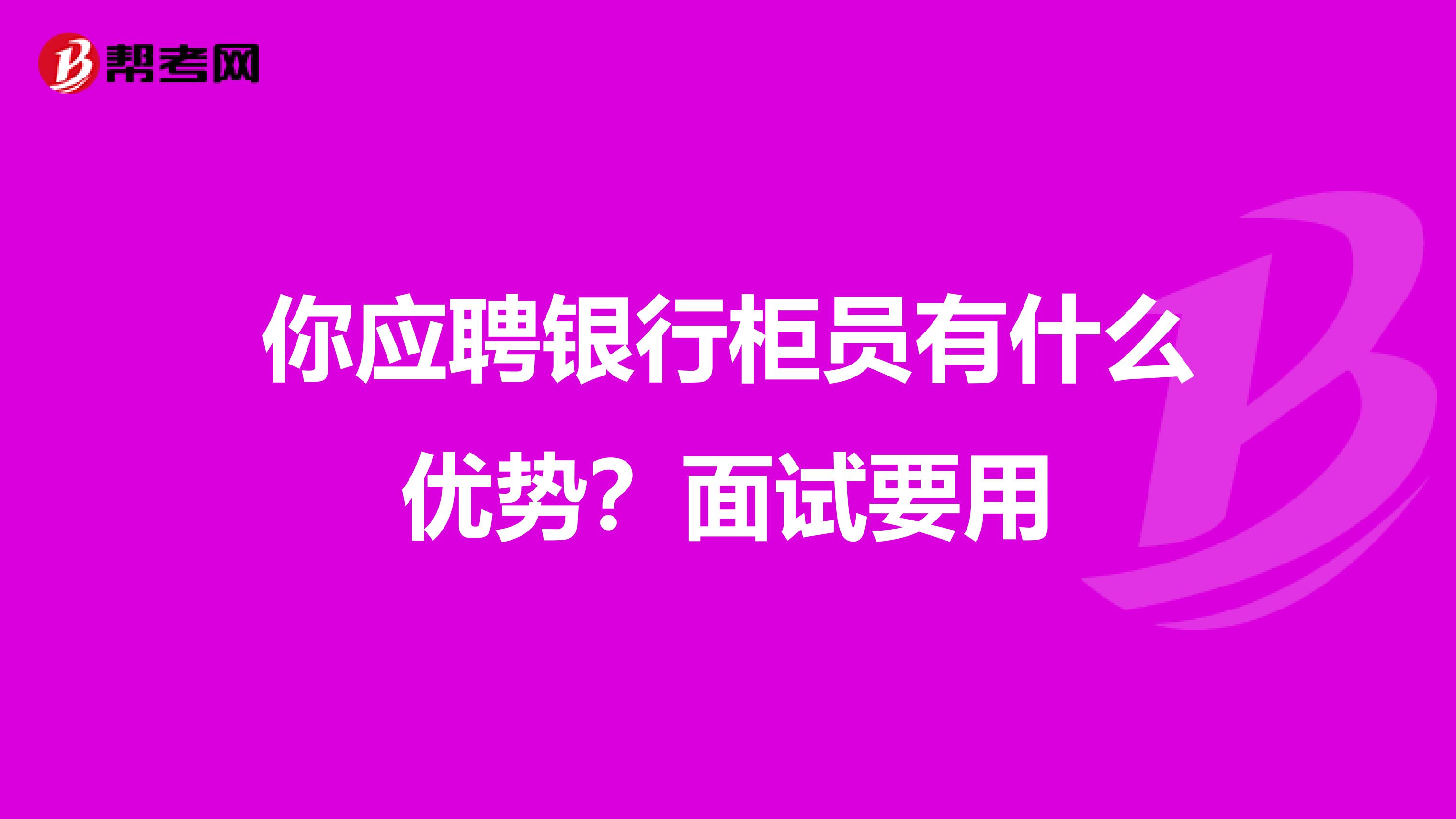 你应聘银行柜员有什么优势?面试要用