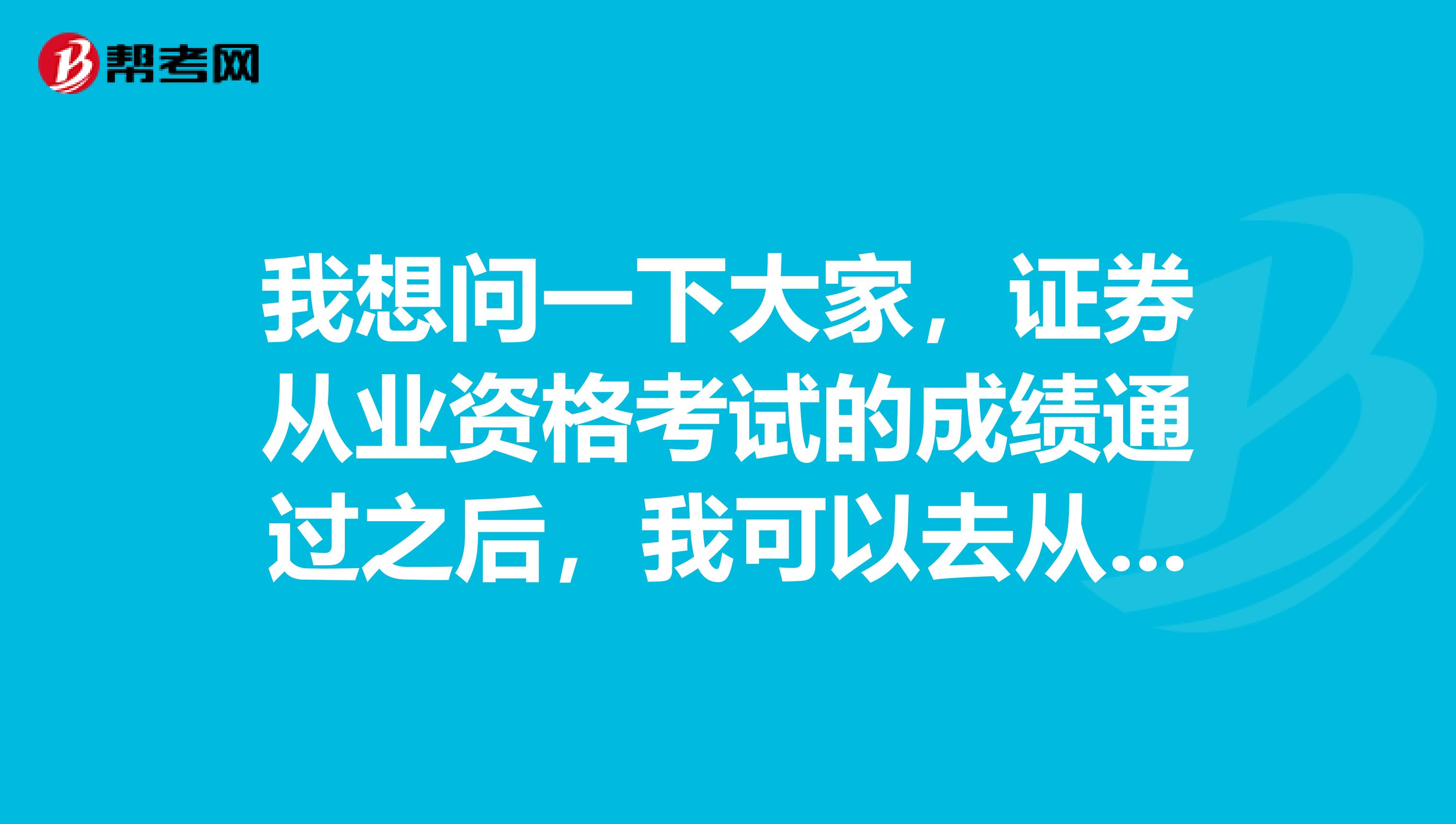 我想问一下大家,证券从业资格考试的成绩通过之后,我可以去从事什么样的工作呢?