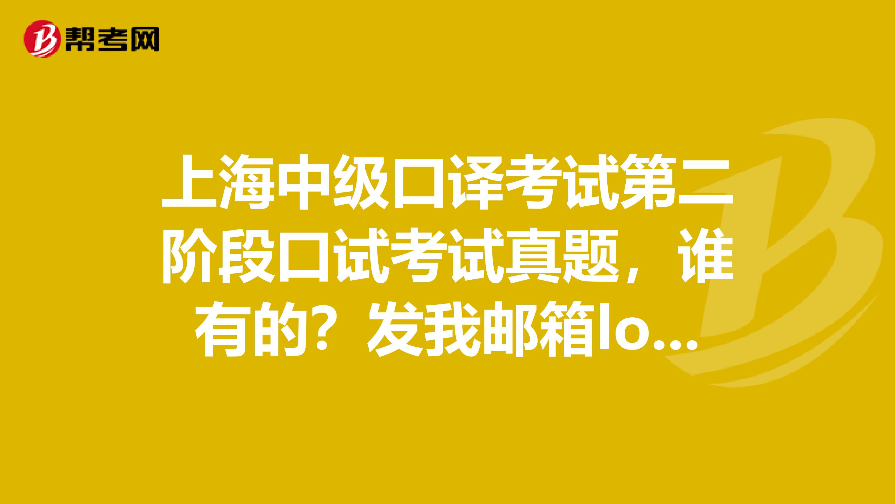 上海中级口译考试第二阶段口试考试真题,谁有的?发我邮箱longyinzhang126.com