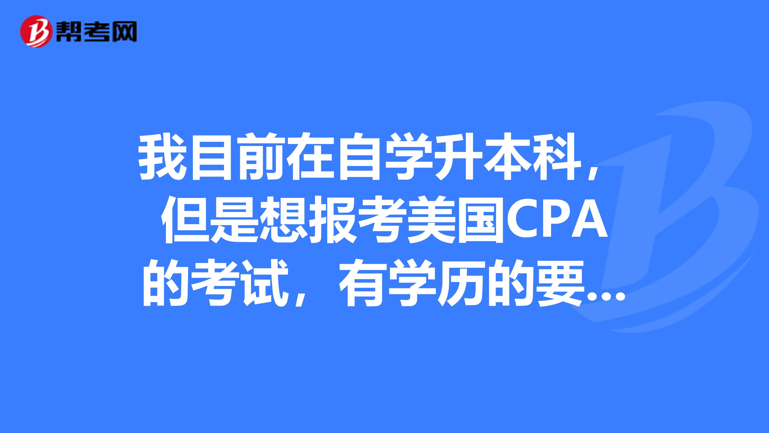 我目前在自学升本科，但是想报考美国CPA的考试，有学历的要求吗？专科可以考试不？