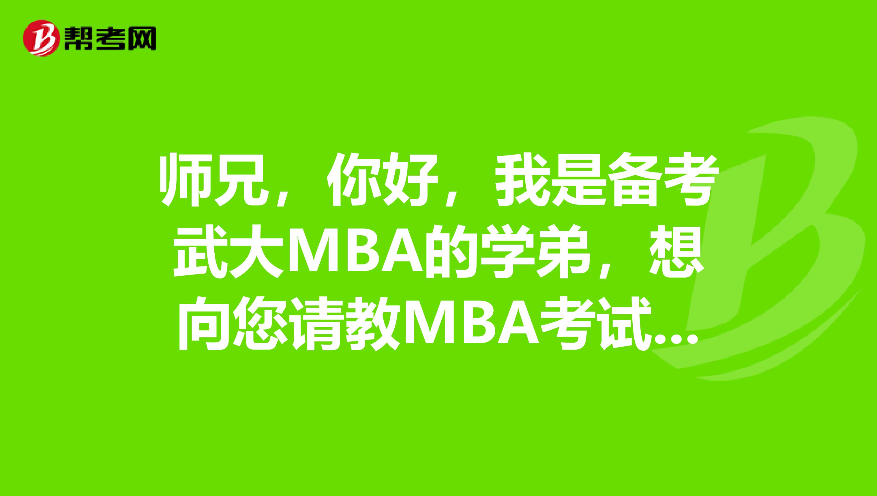 师兄,你好,我是备考武大MBA的学弟,想向您请教MBA考试的事情啊