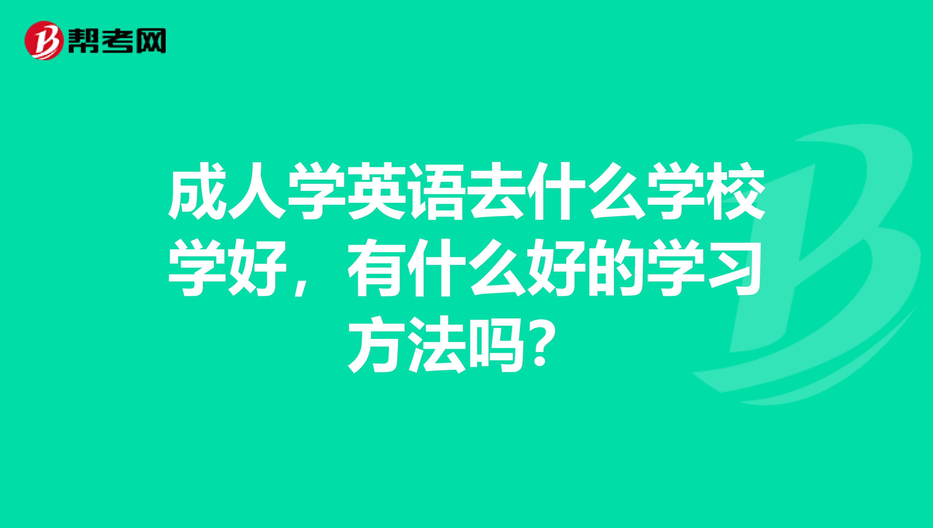 成人学英语去什么学校学好，有什么好的学习方法吗？