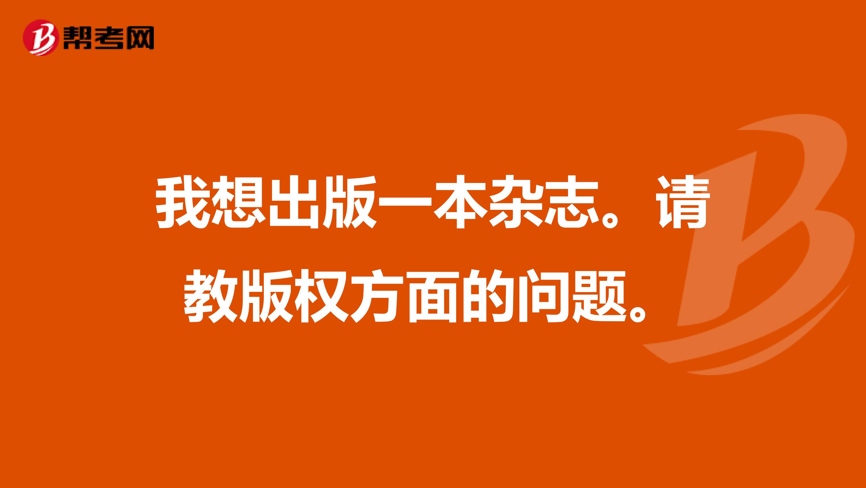 我想出版一本杂志。请教版权方面的问题。