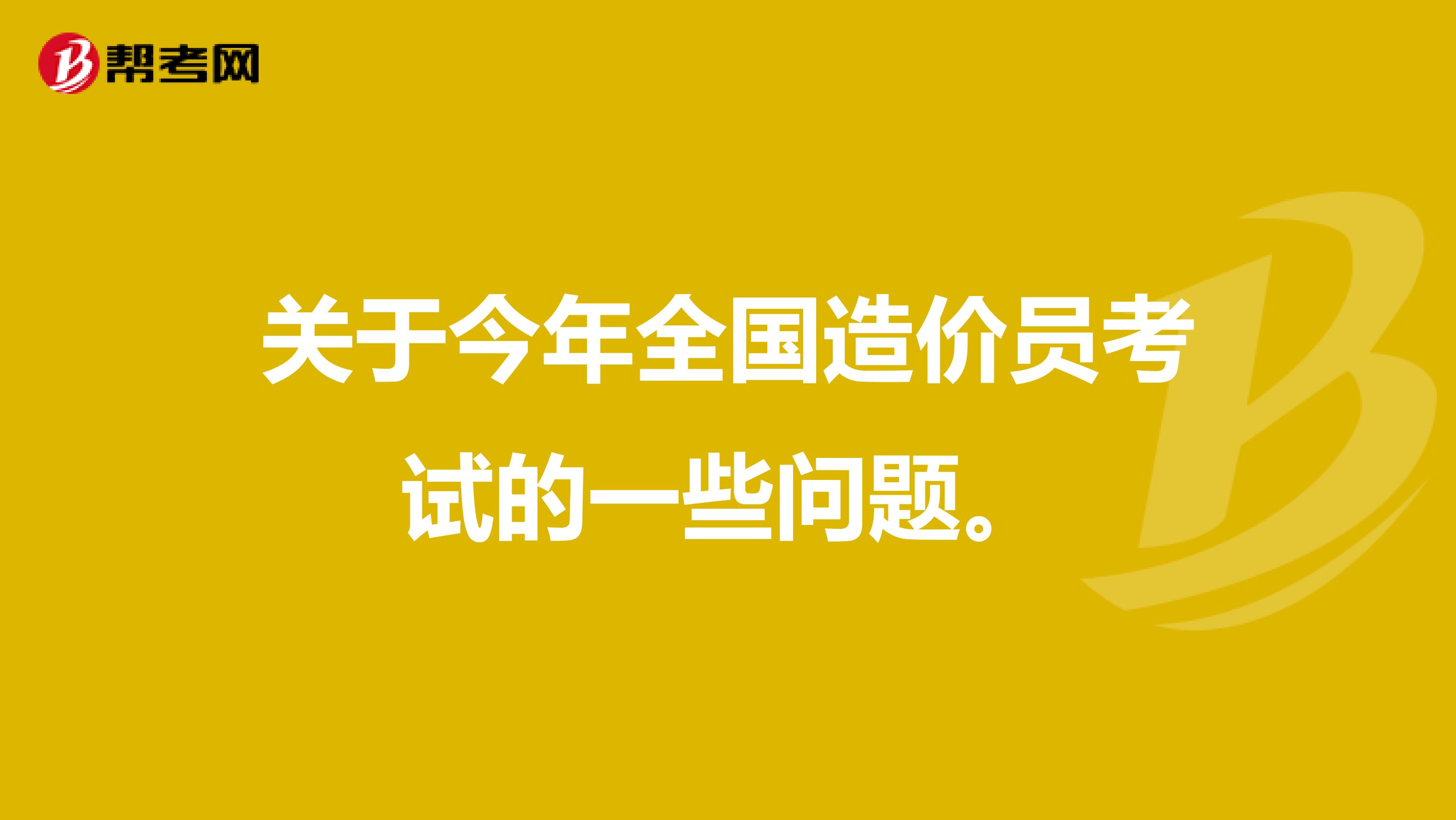 关于今年全国造价员考试的一些问题。