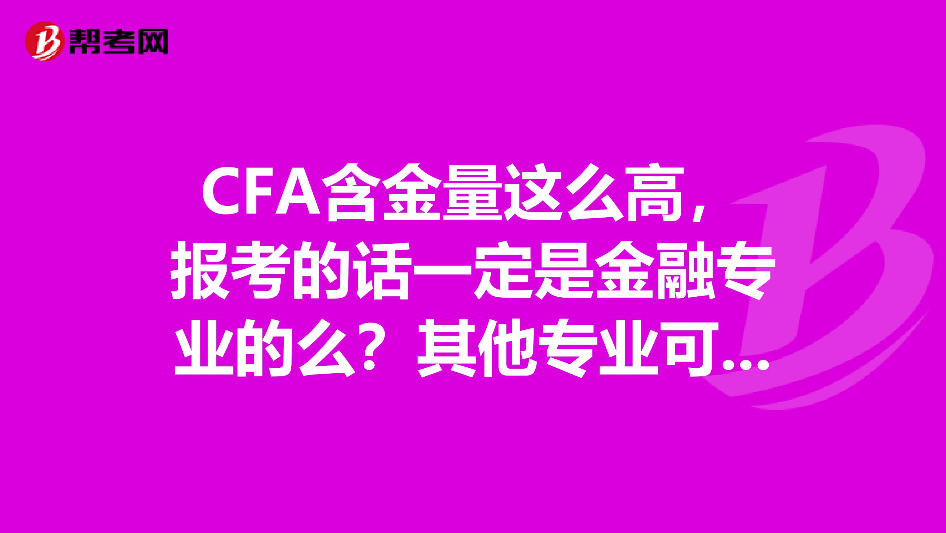 CFA含金量这么高,报考的话一定是金融专业的么?其他专业可以吗,报考条件是?