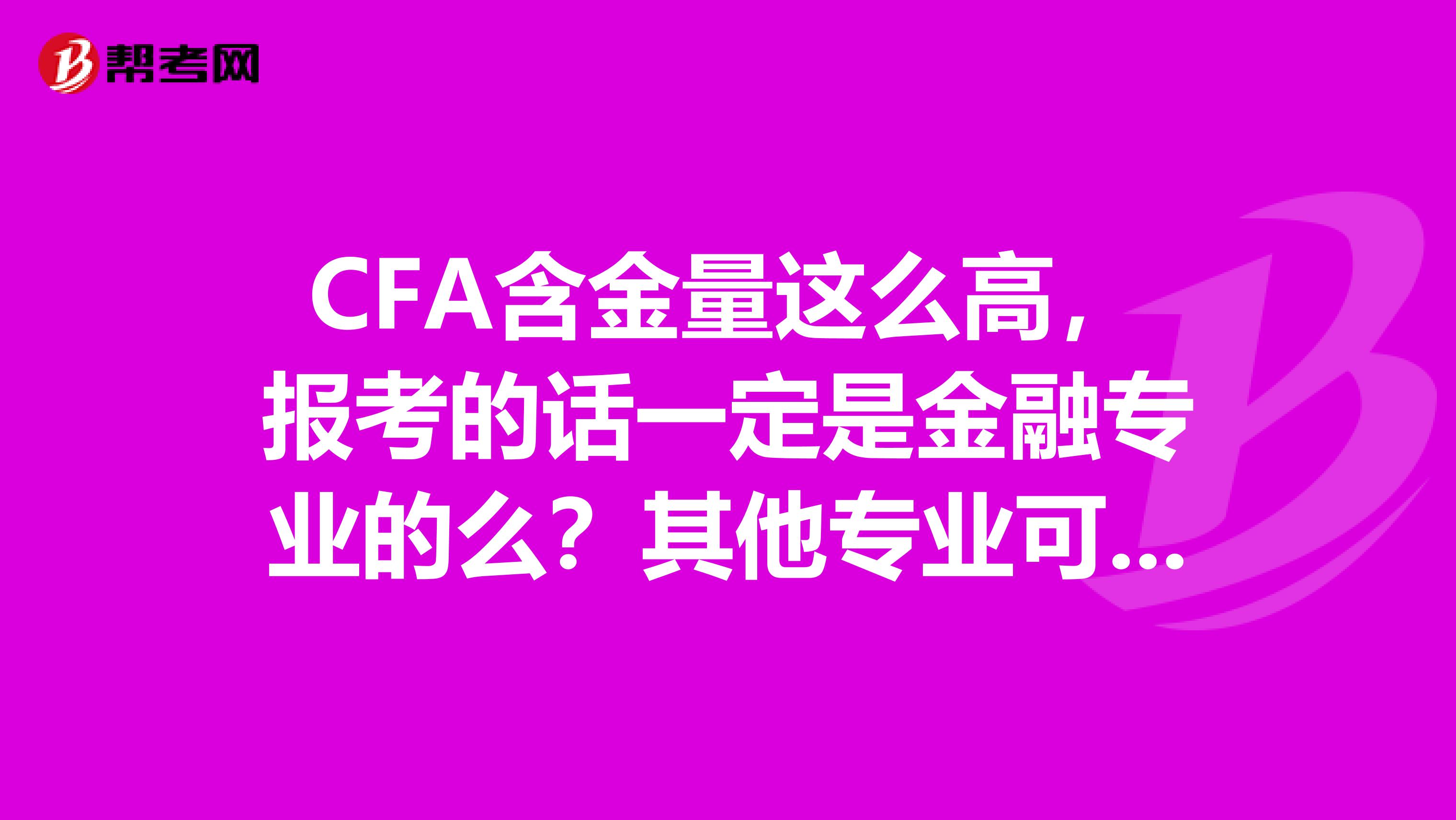 CFA含金量这么高，报考的话一定是金融专业的么？其他专业可以吗，报考条件是？