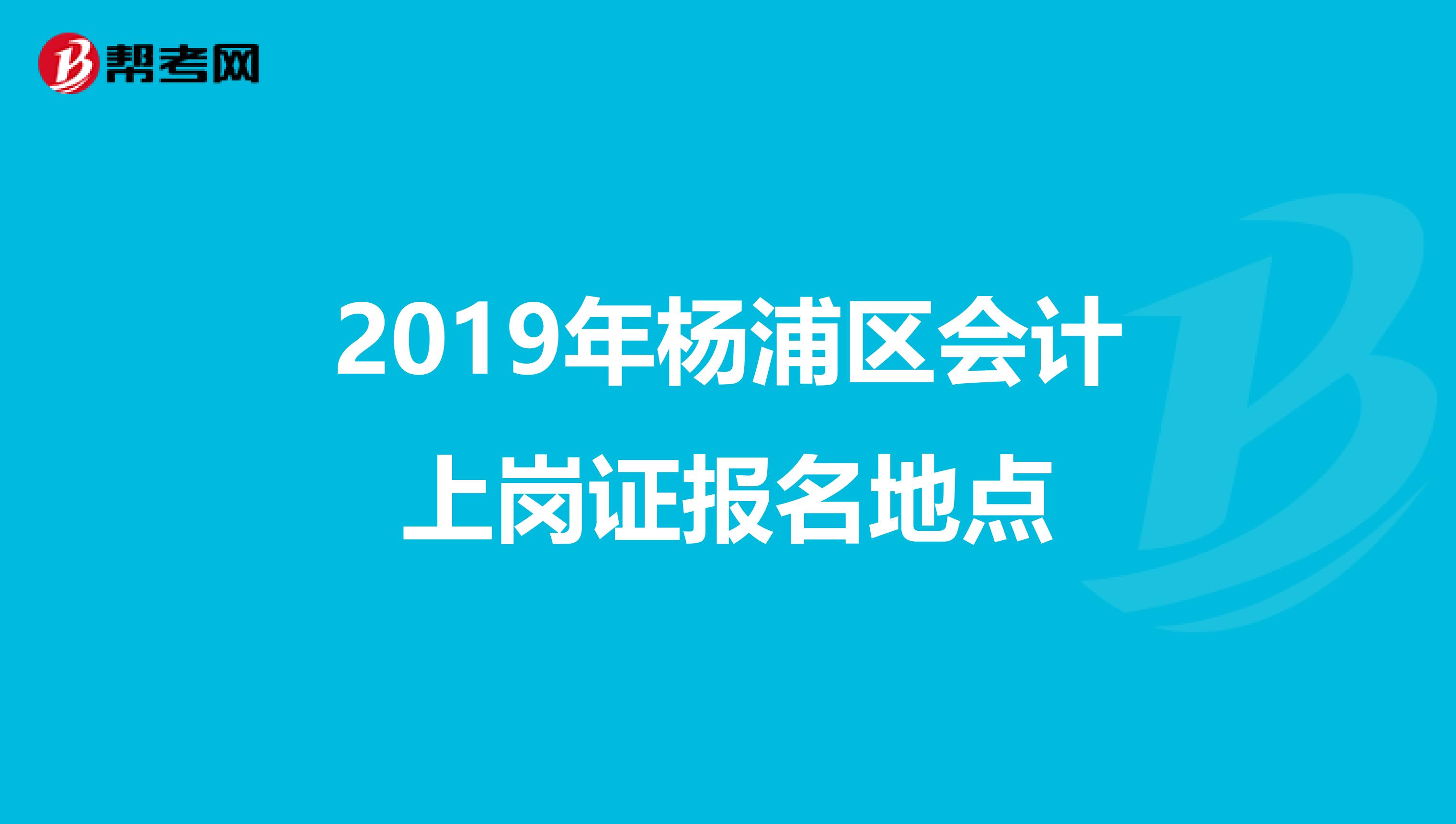 2019年楊浦區(qū)會計上崗證報名地點