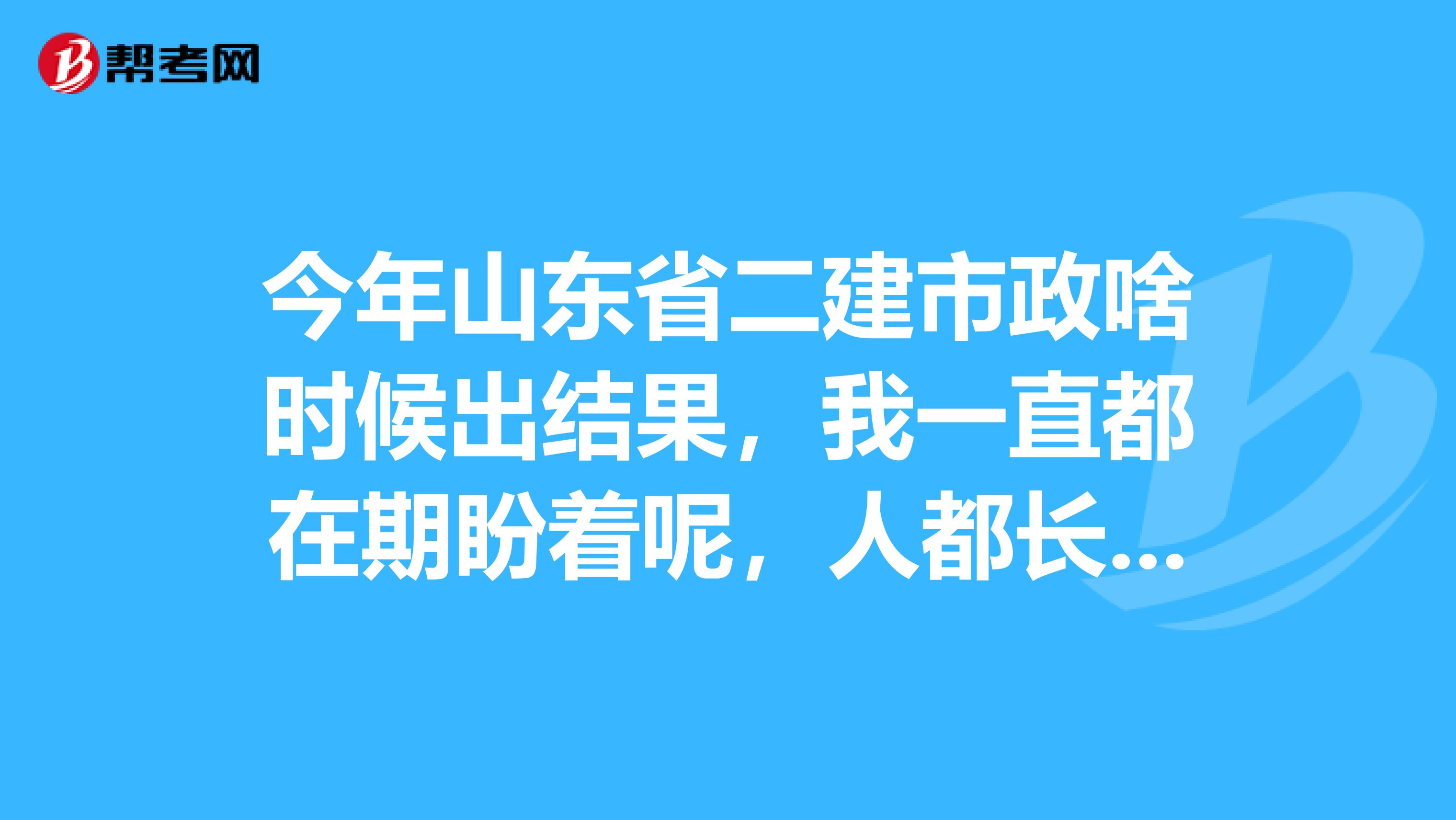 今年山东省二建市政啥时候出结果,我一直都在期盼着呢,人都长胖了分数还没有出来