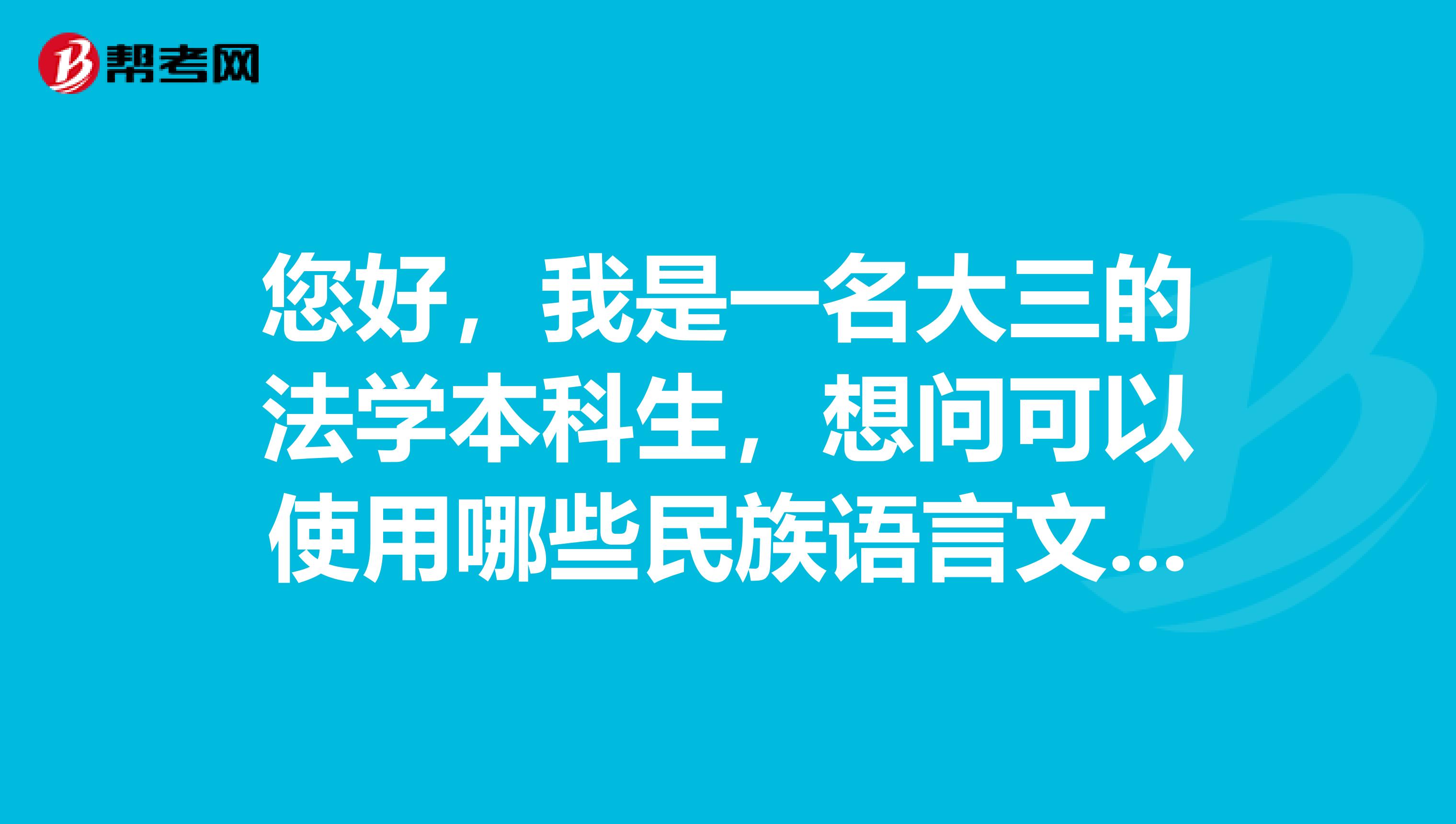 您好,我是一名大三的法学本科生,想问可以使用哪些民族语言文字试卷参加国家司法考试?