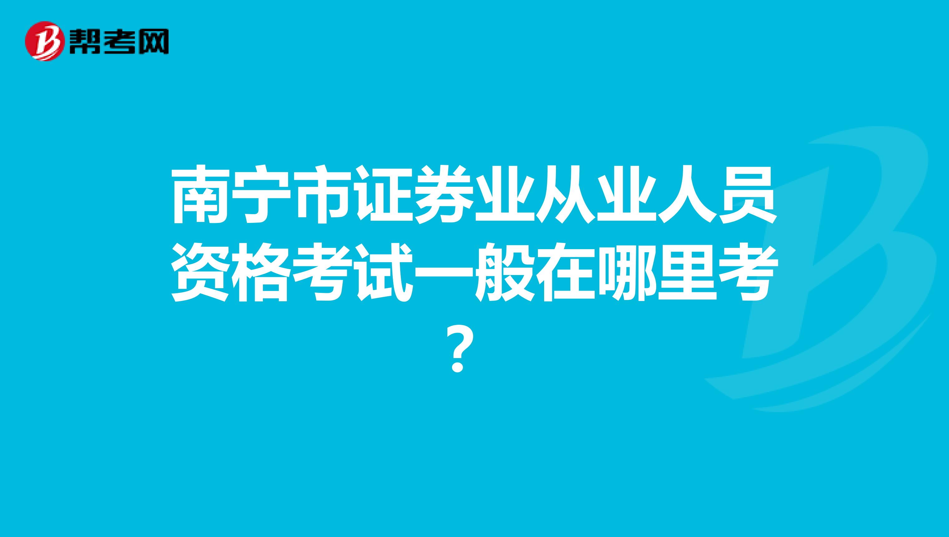 南宁市证券业从业人员资格考试一般在哪里考？