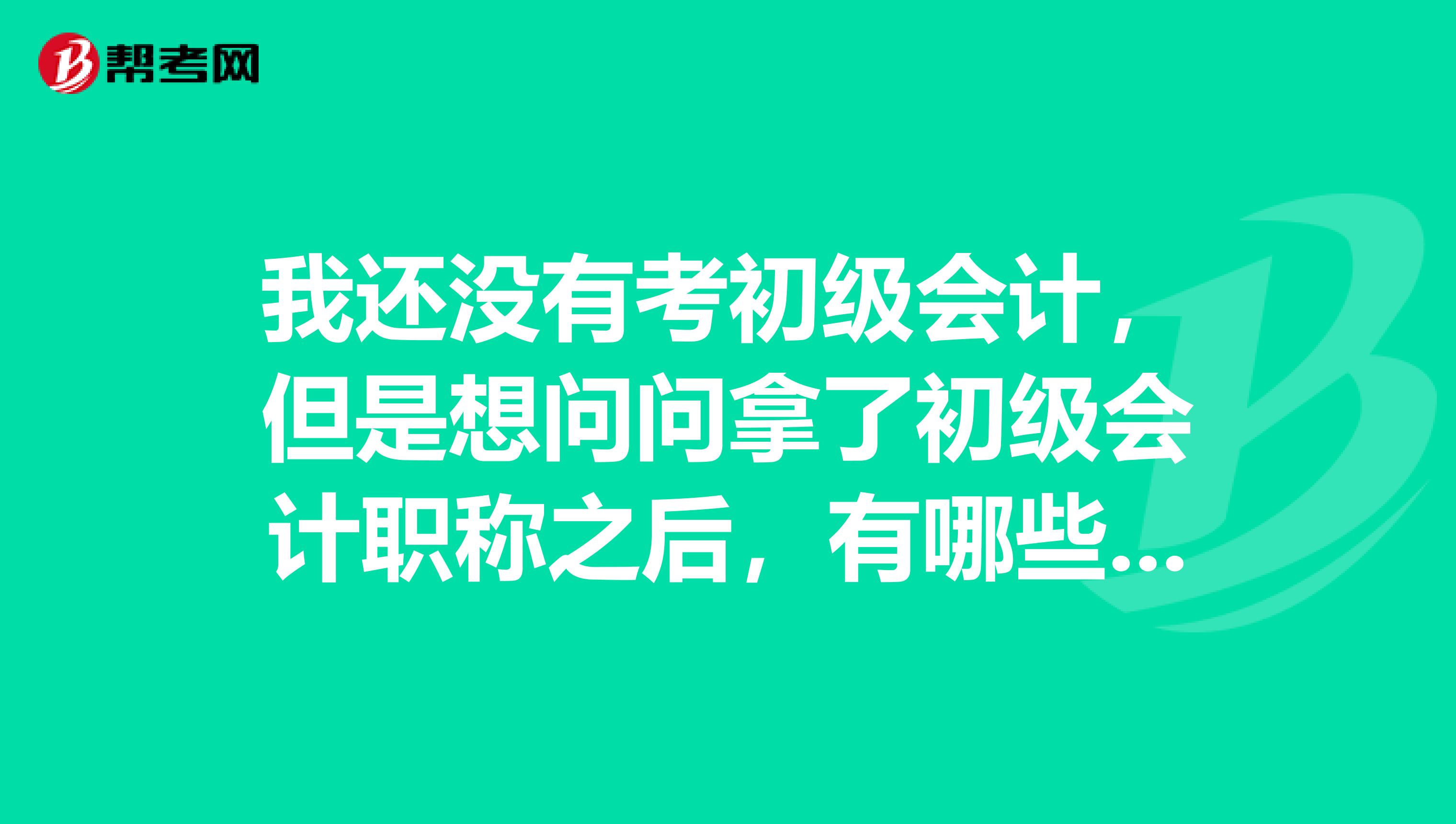 我还没有考初级会计,但是想问问拿了初级会计职称之后,有哪些发展方向?