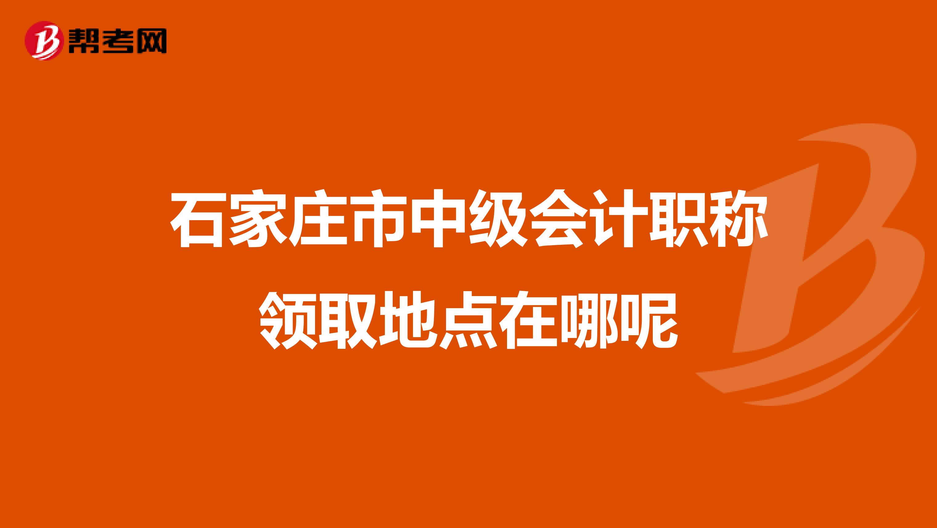 石家庄市中级会计职称领取地点在哪呢