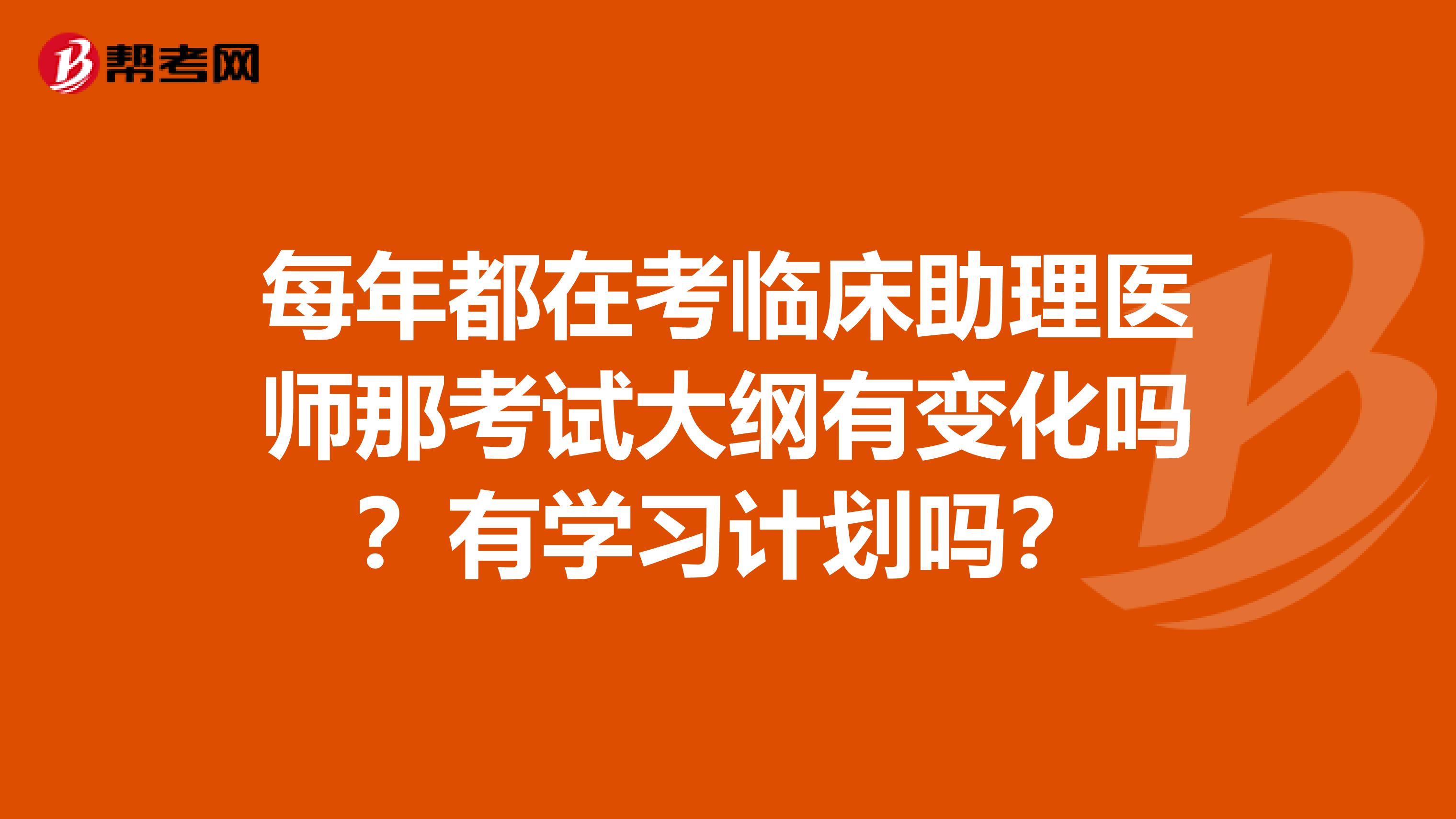 每年都在考临床助理医师那考试大纲有变化吗?有学习计划吗?