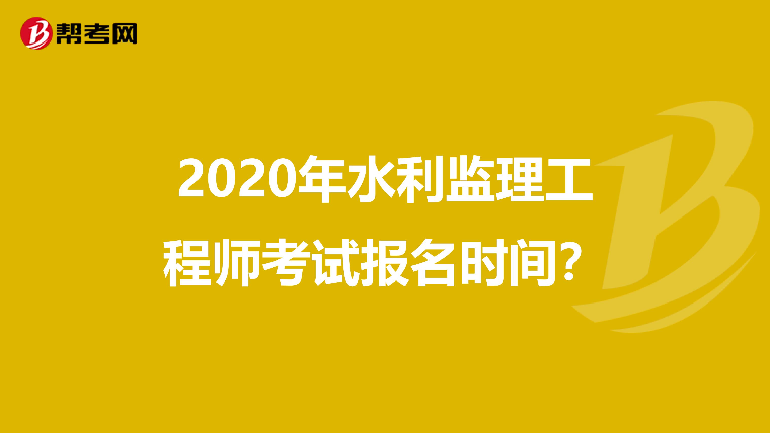 2020年水利监理工程师考试报名时间？