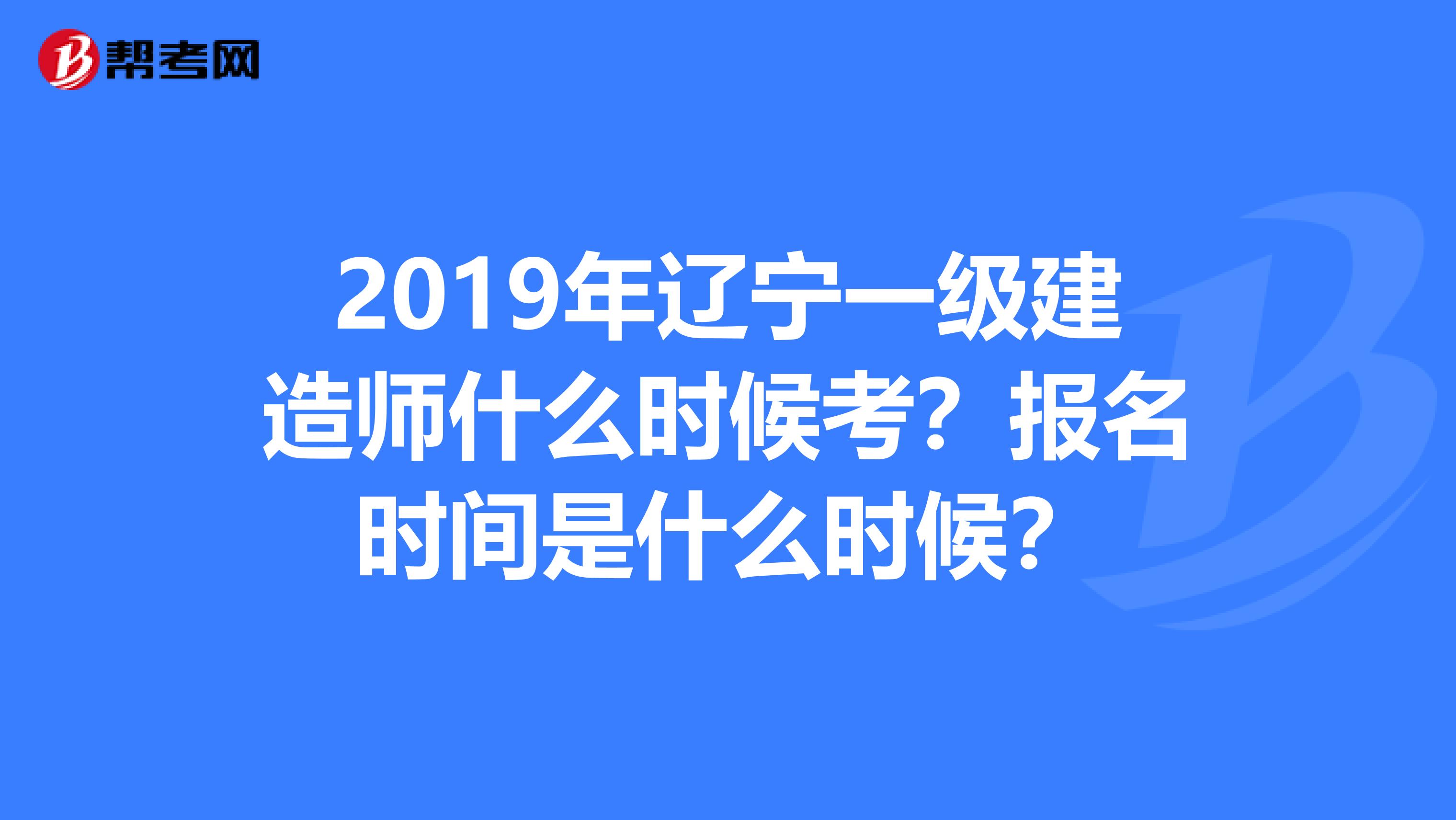 2019年辽宁一级建造师什么时候考？报名时间是什么时候？