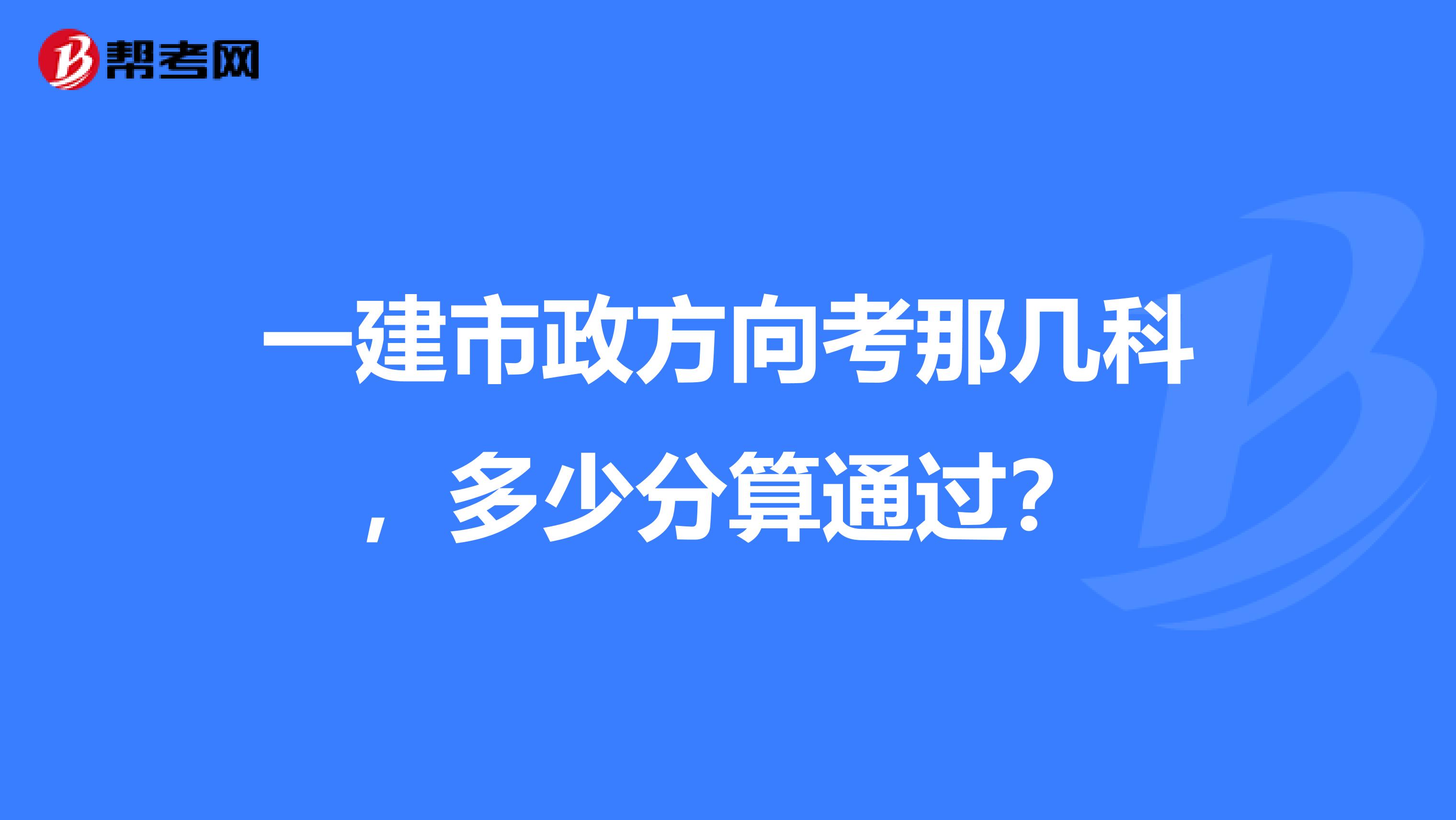 一建市政方向考那几科，多少分算通过？