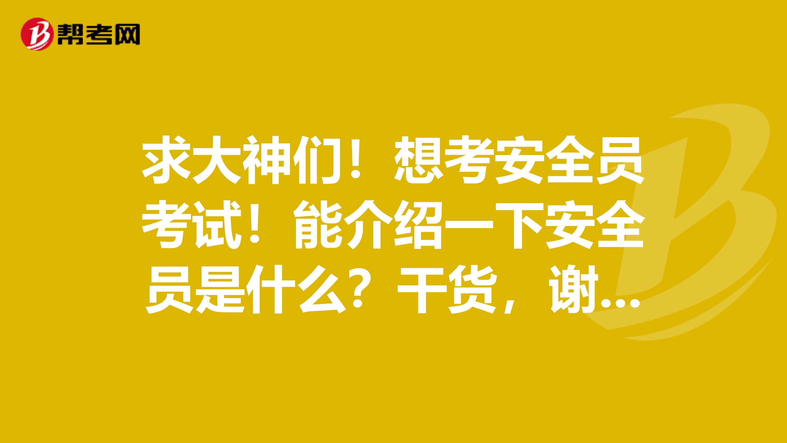 求大神们！想考安全员考试！能介绍一下安全员是什么？干货，谢谢了！小弟是青岛的，欢迎老乡来回答