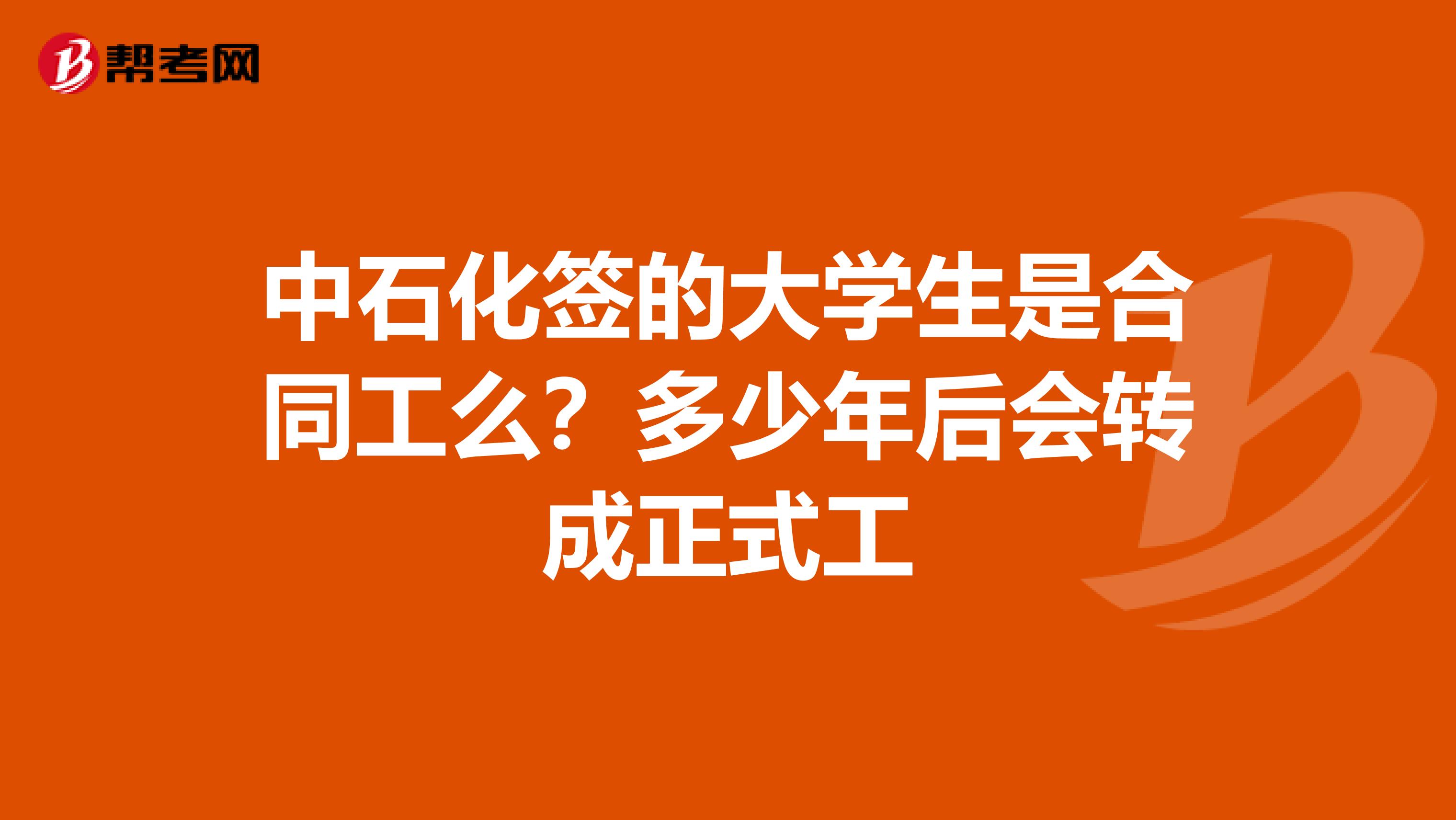 中石化签的大学生是合同工么?多少年后会转成正式工