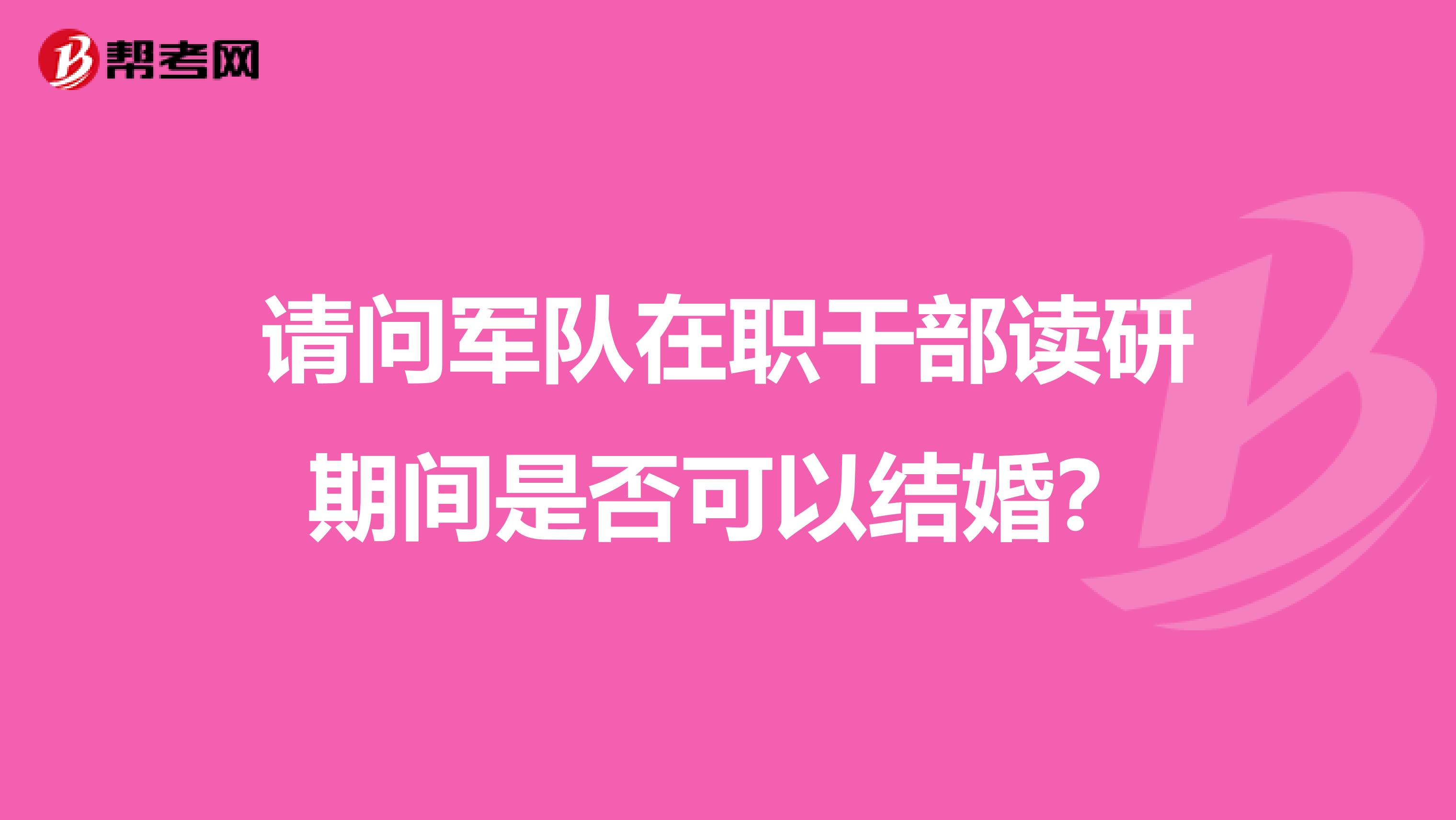 请问军队在职干部读研期间是否可以结婚？