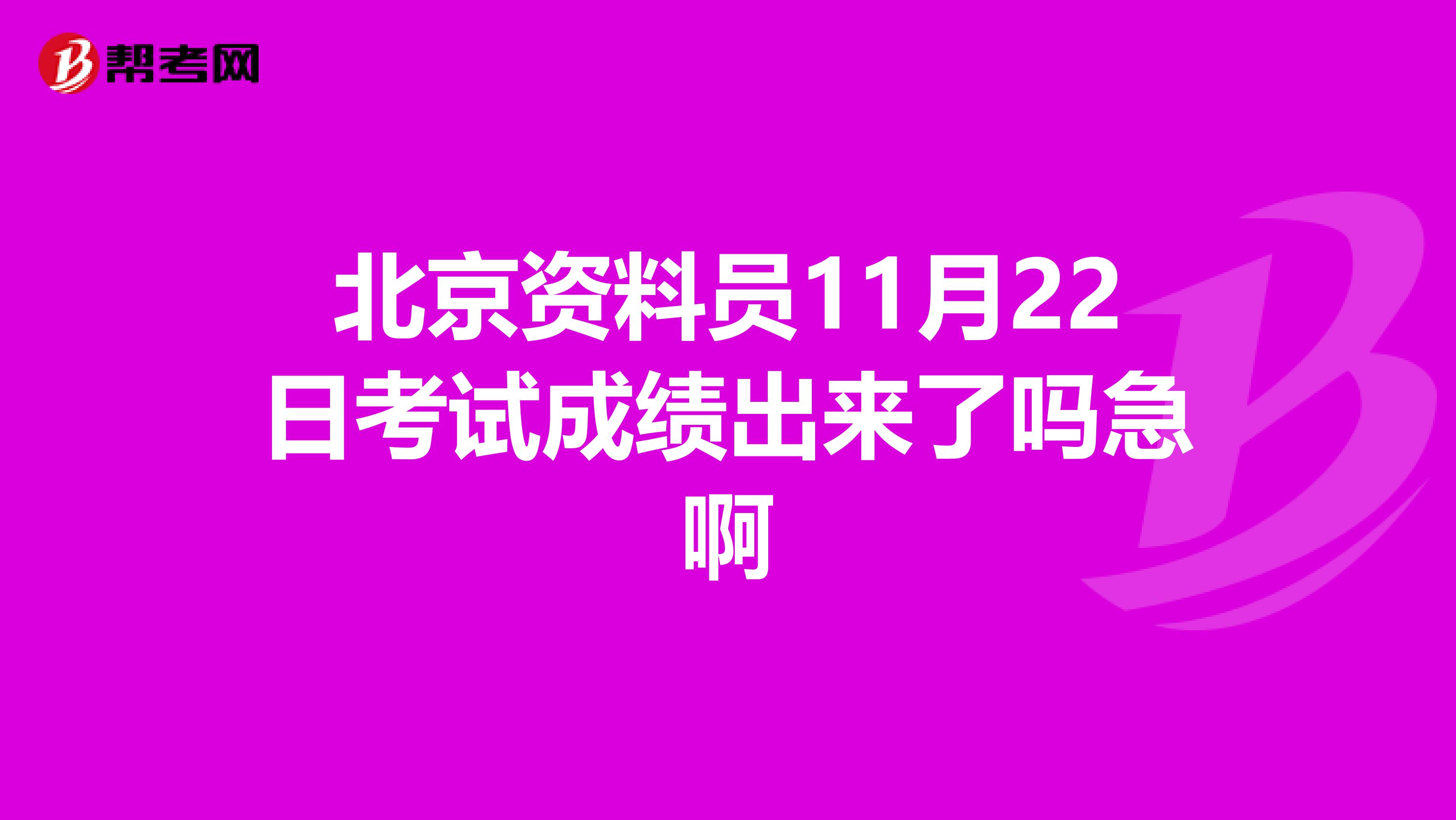 北京资料员11月22日考试成绩出来了吗急啊